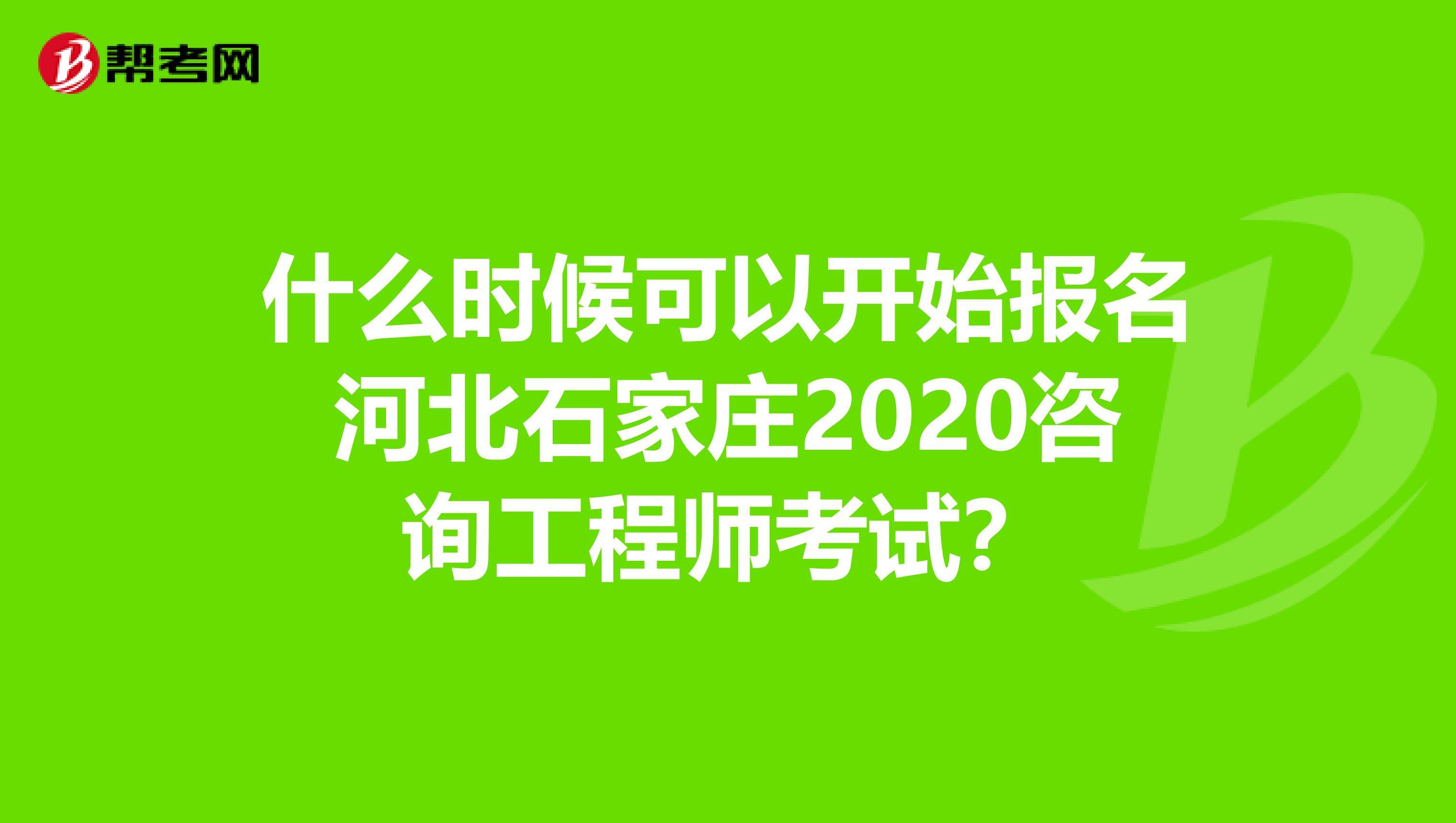 什么时候可以开始报名河北石家庄2020咨询工程师考试？