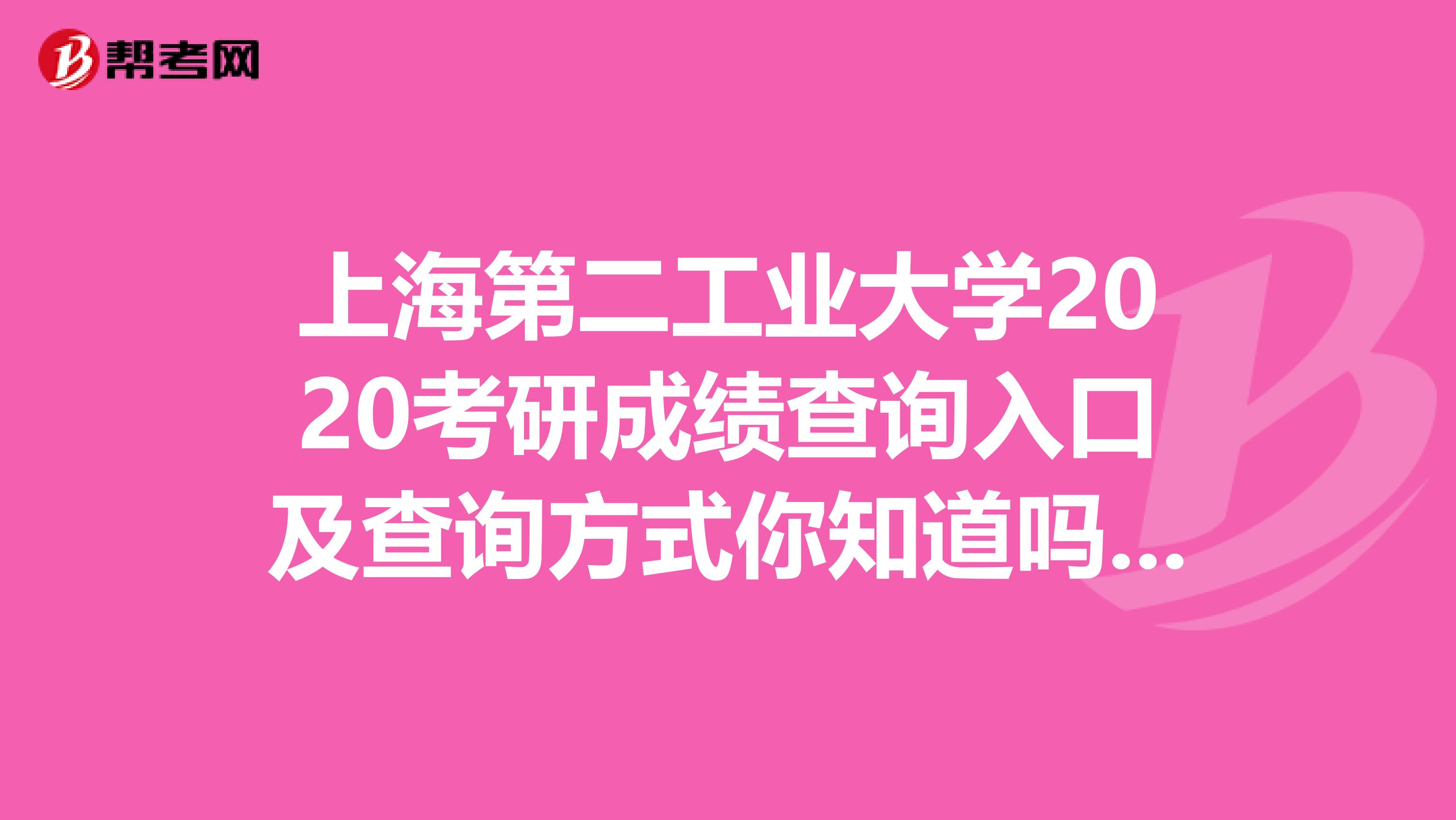 上海第二工业大学2020考研成绩查询入口及查询方式你知道吗？赶紧看一看！