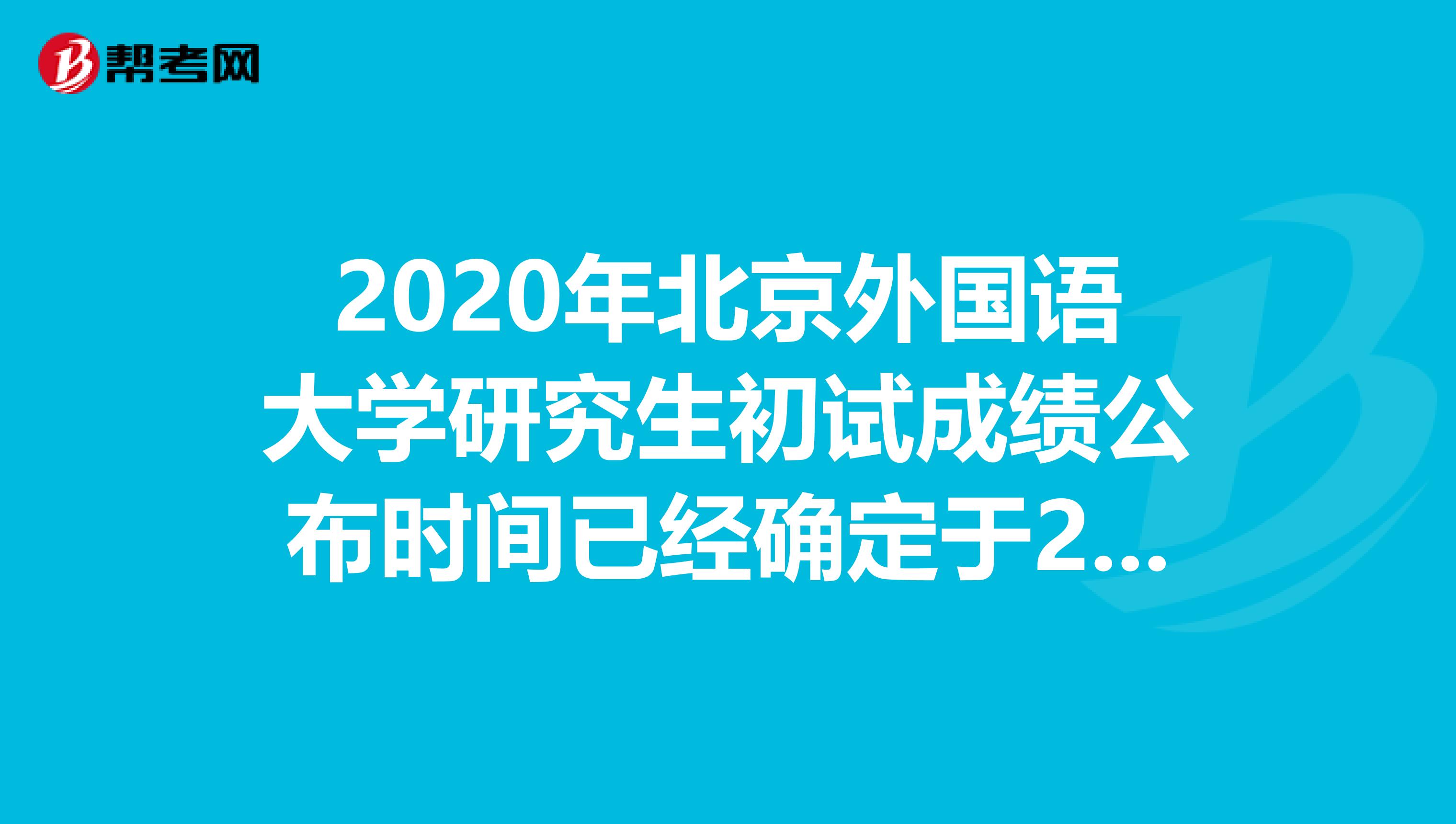 2020年北京外国语大学研究生初试成绩公布时间已经确定于2月20日