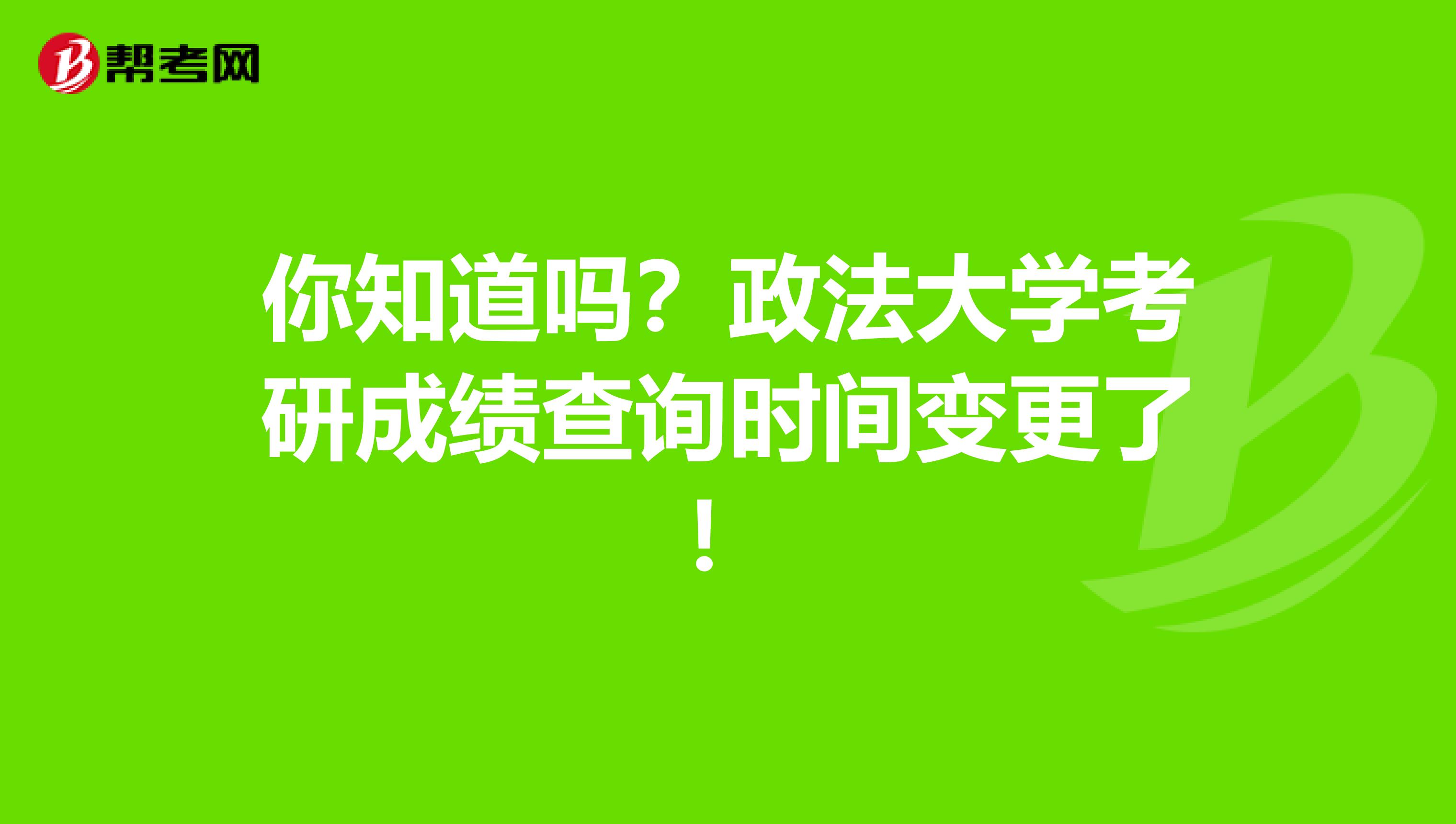 你知道吗？政法大学考研成绩查询时间变更了！
