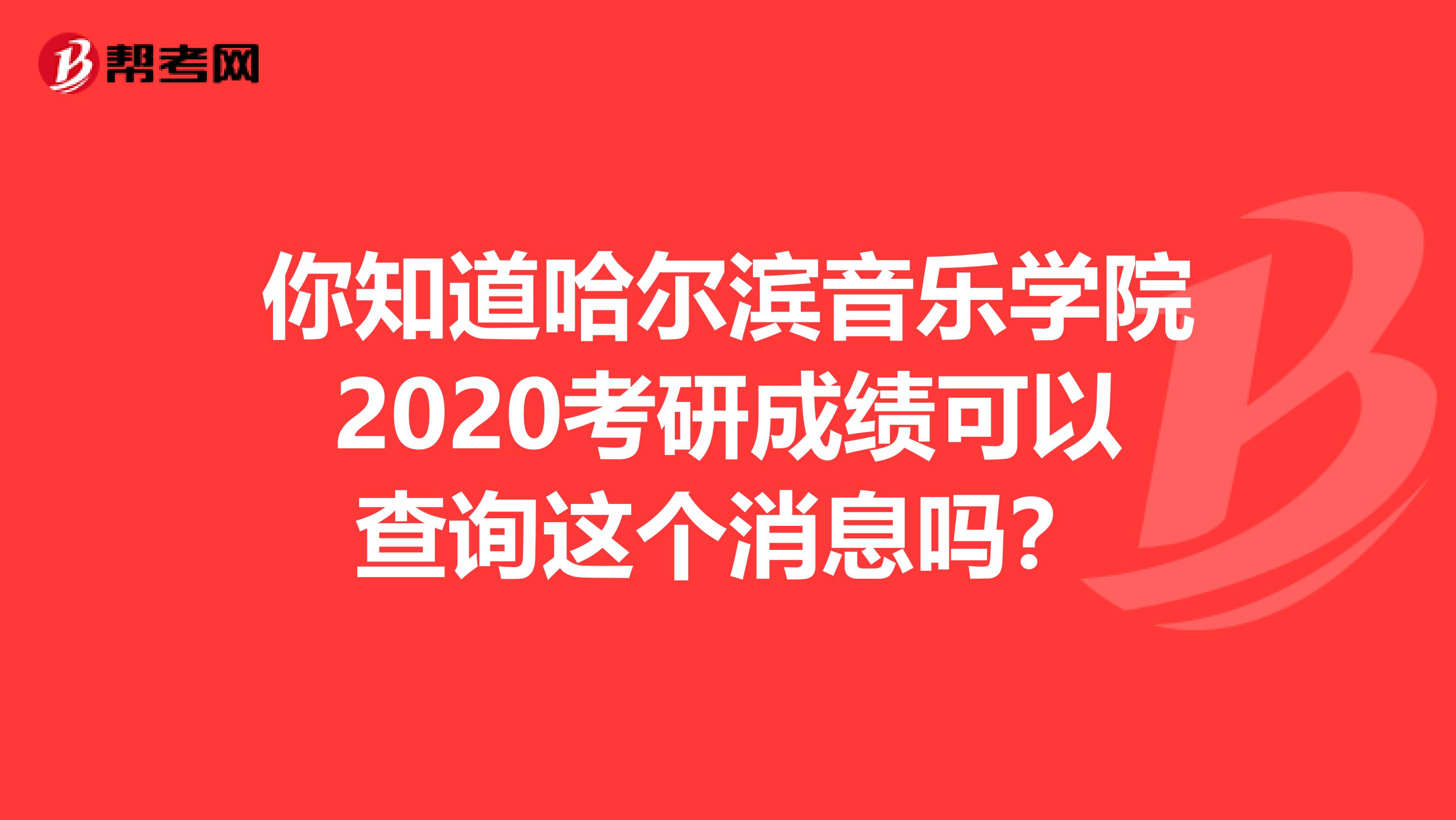 你知道哈尔滨音乐学院2020考研成绩可以查询这个消息吗？