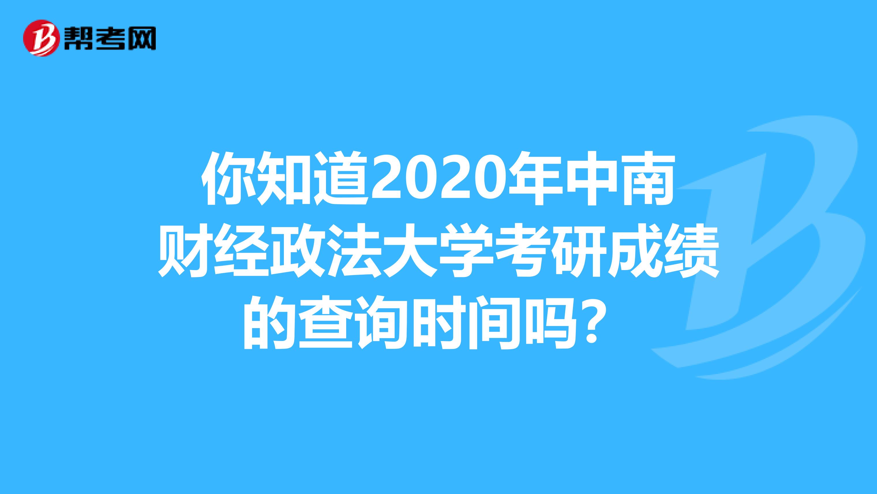 你知道2020年中南财经政法大学考研成绩的查询时间吗？