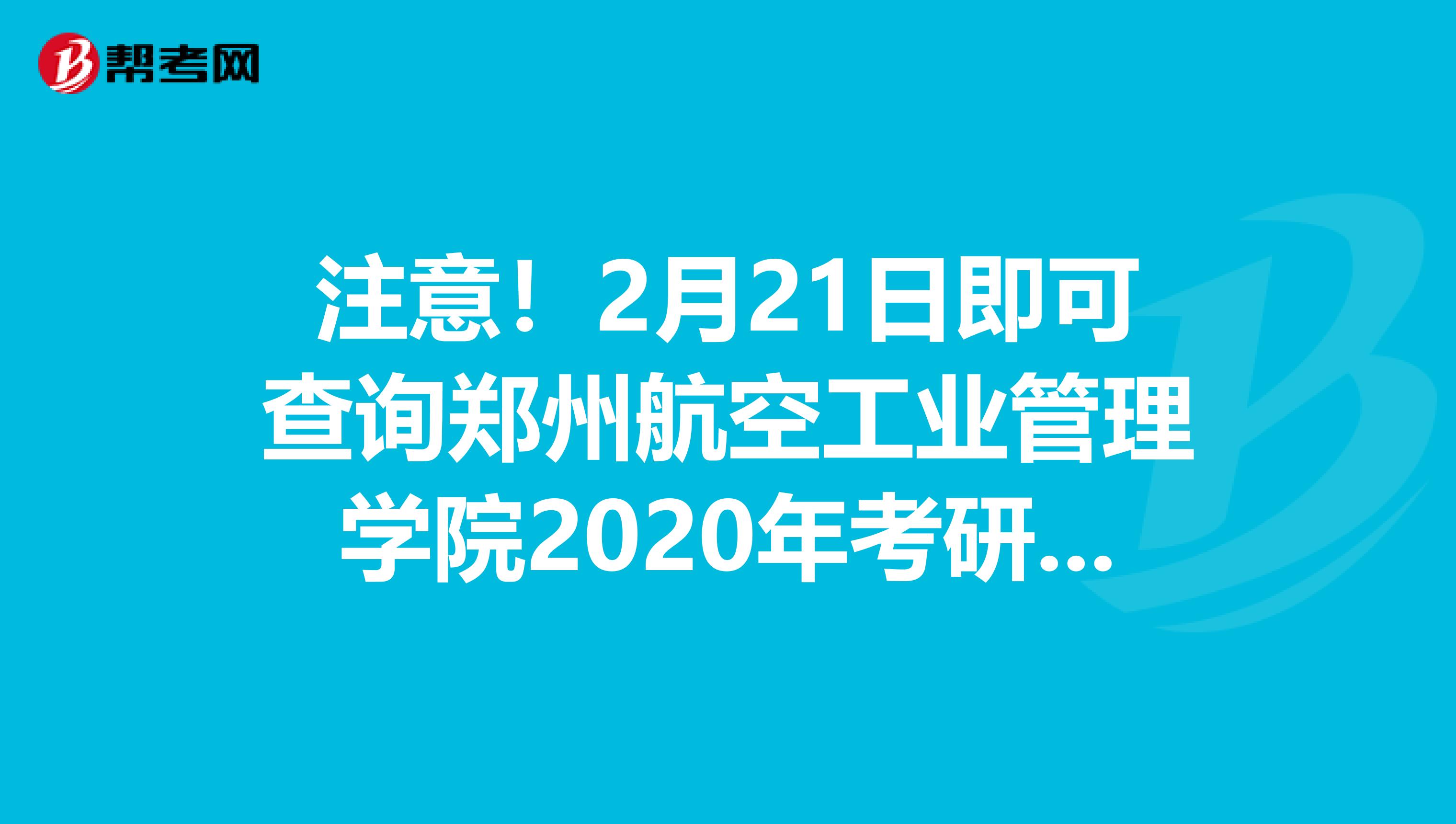 注意！2月21日即可查询郑州航空工业管理学院2020年考研成绩！