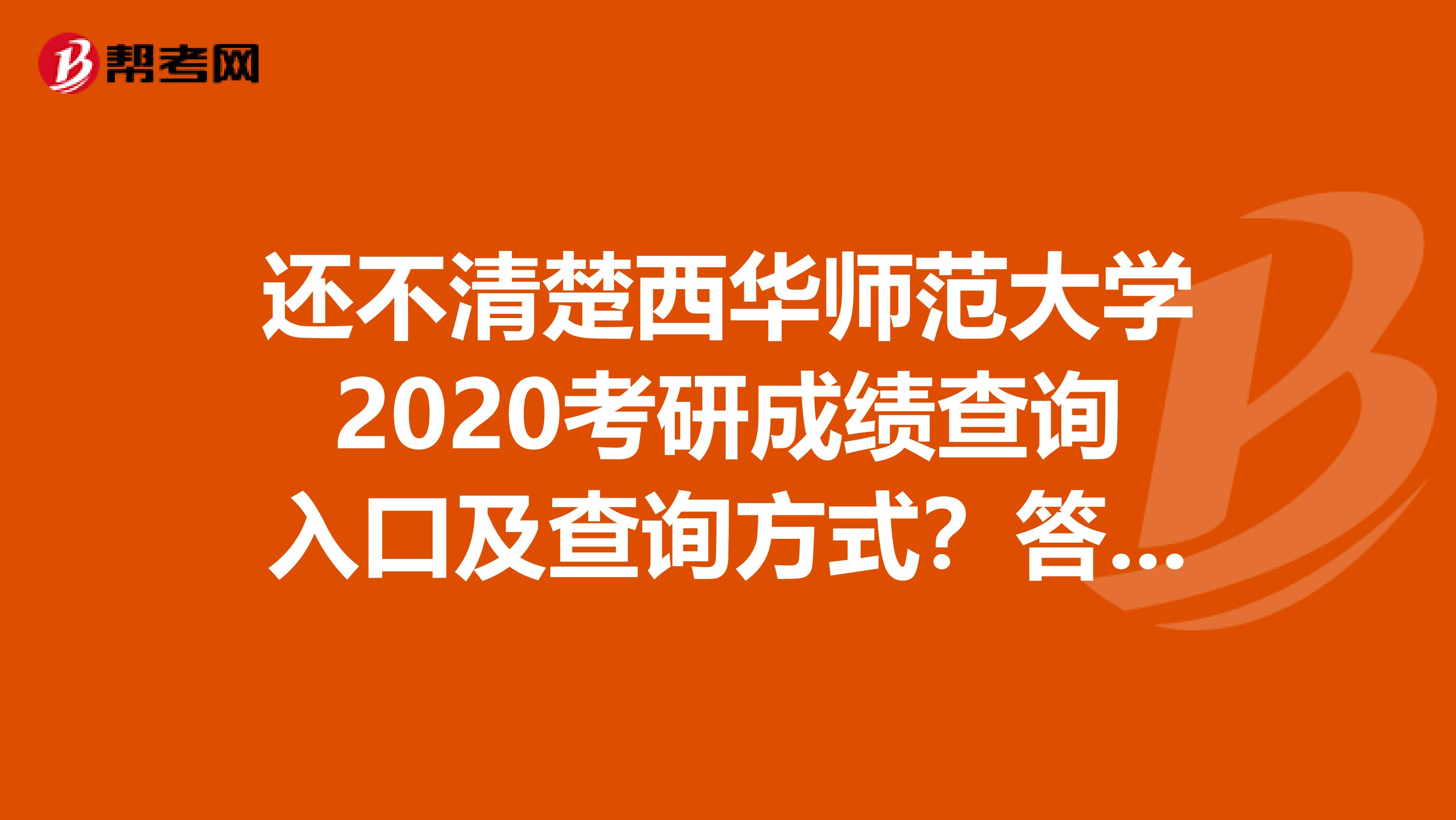 还不清楚西华师范大学2020考研成绩查询入口及查询方式？答案在这里！