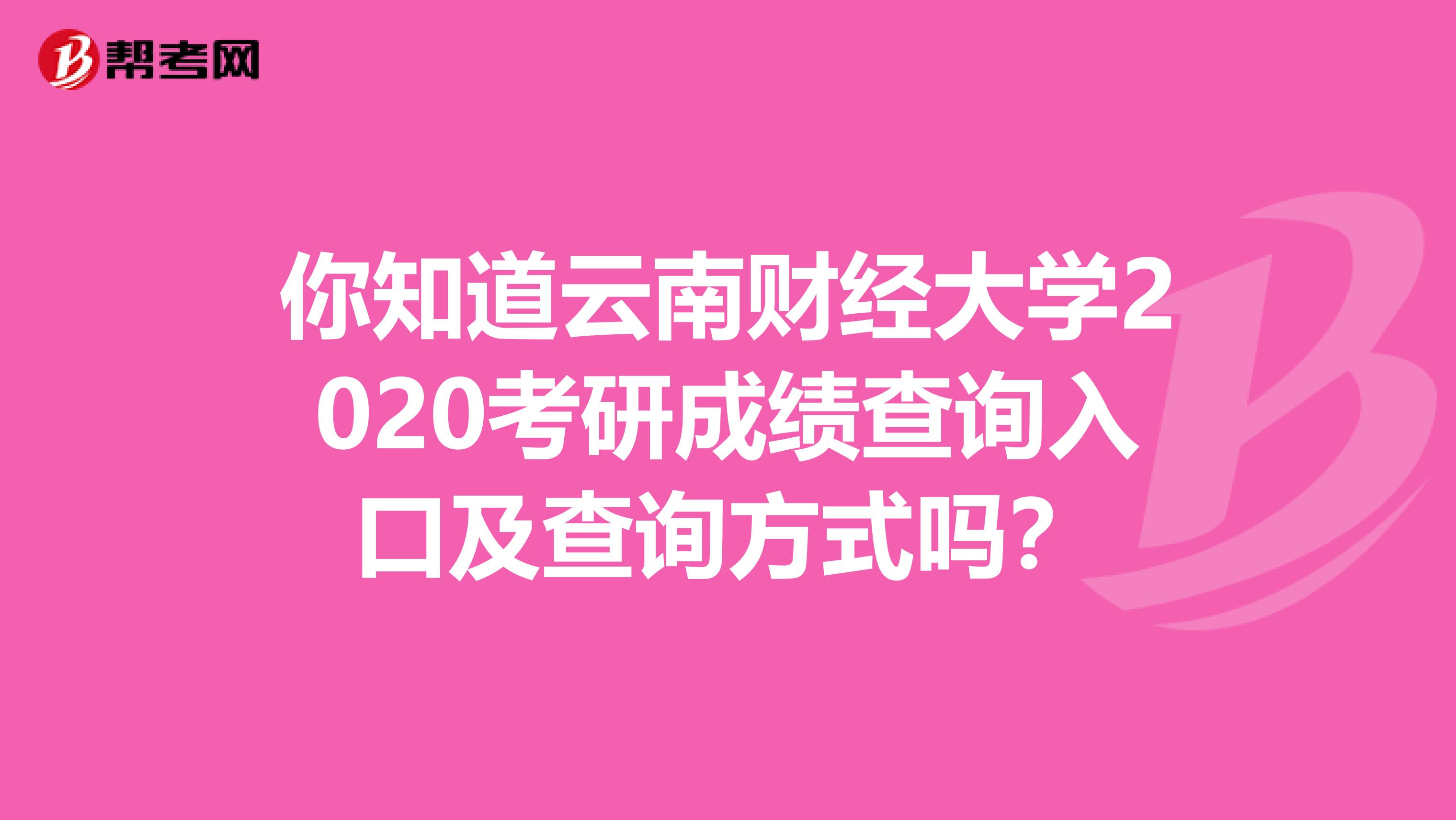 你知道云南财经大学2020考研成绩查询入口及查询方式吗？