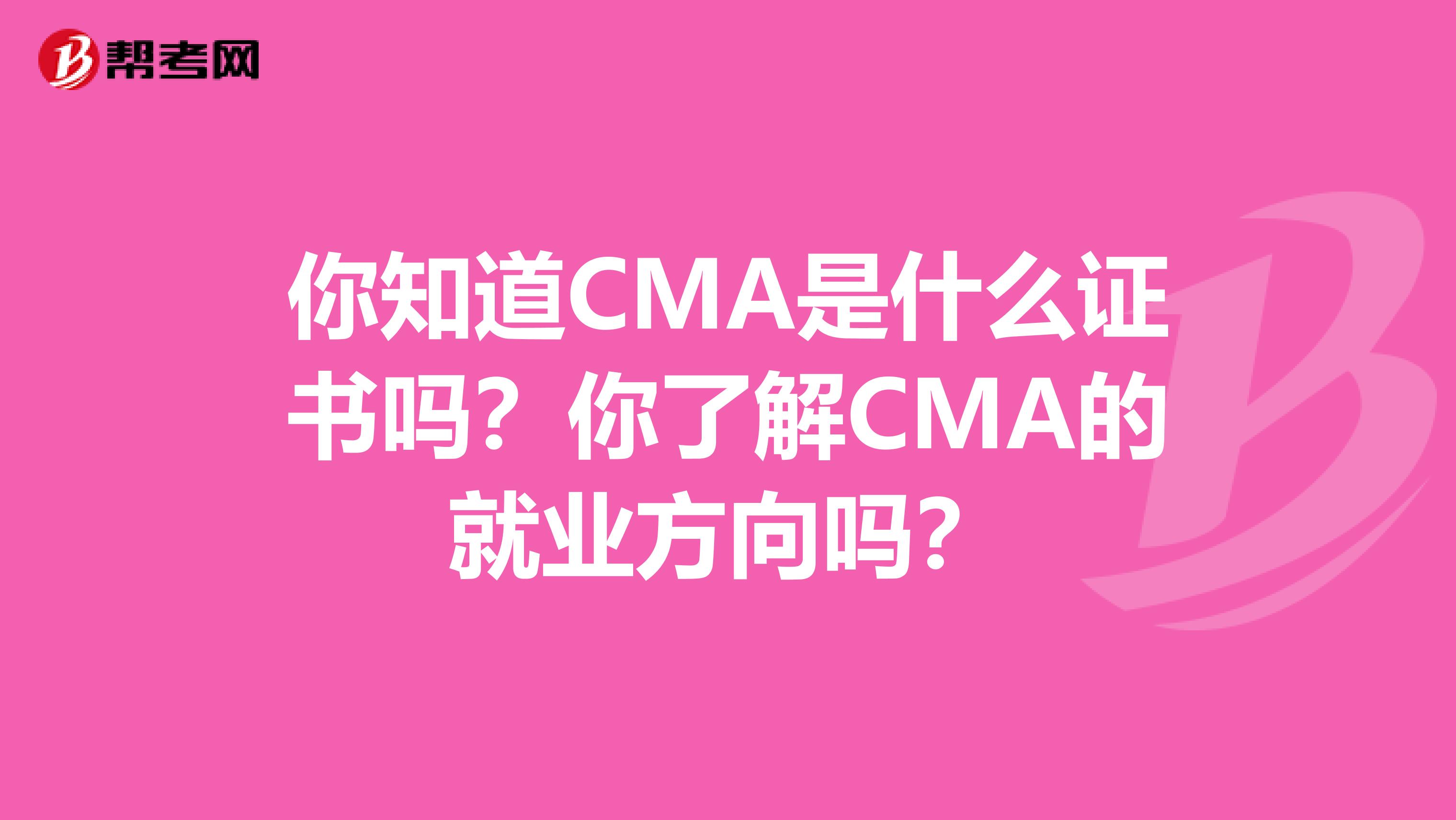 你知道CMA是什么证书吗？你了解CMA的就业方向吗？