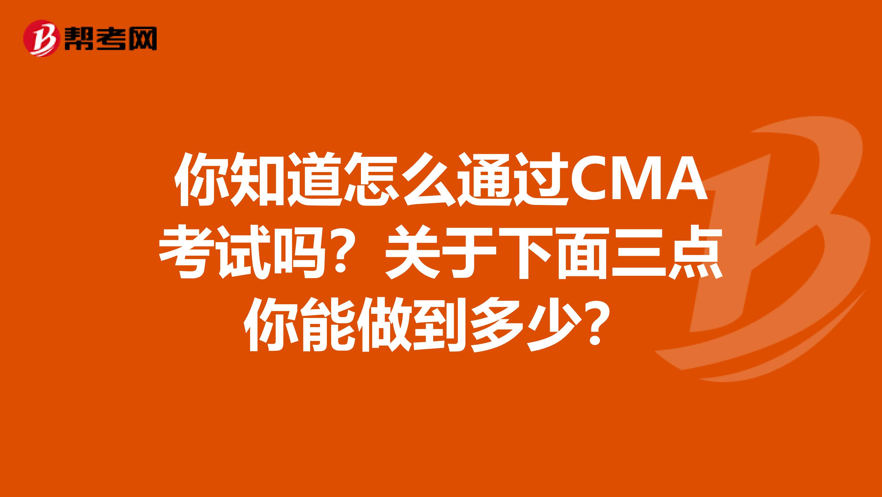 你知道怎么通过CMA考试吗？关于下面三点你能做到多少？