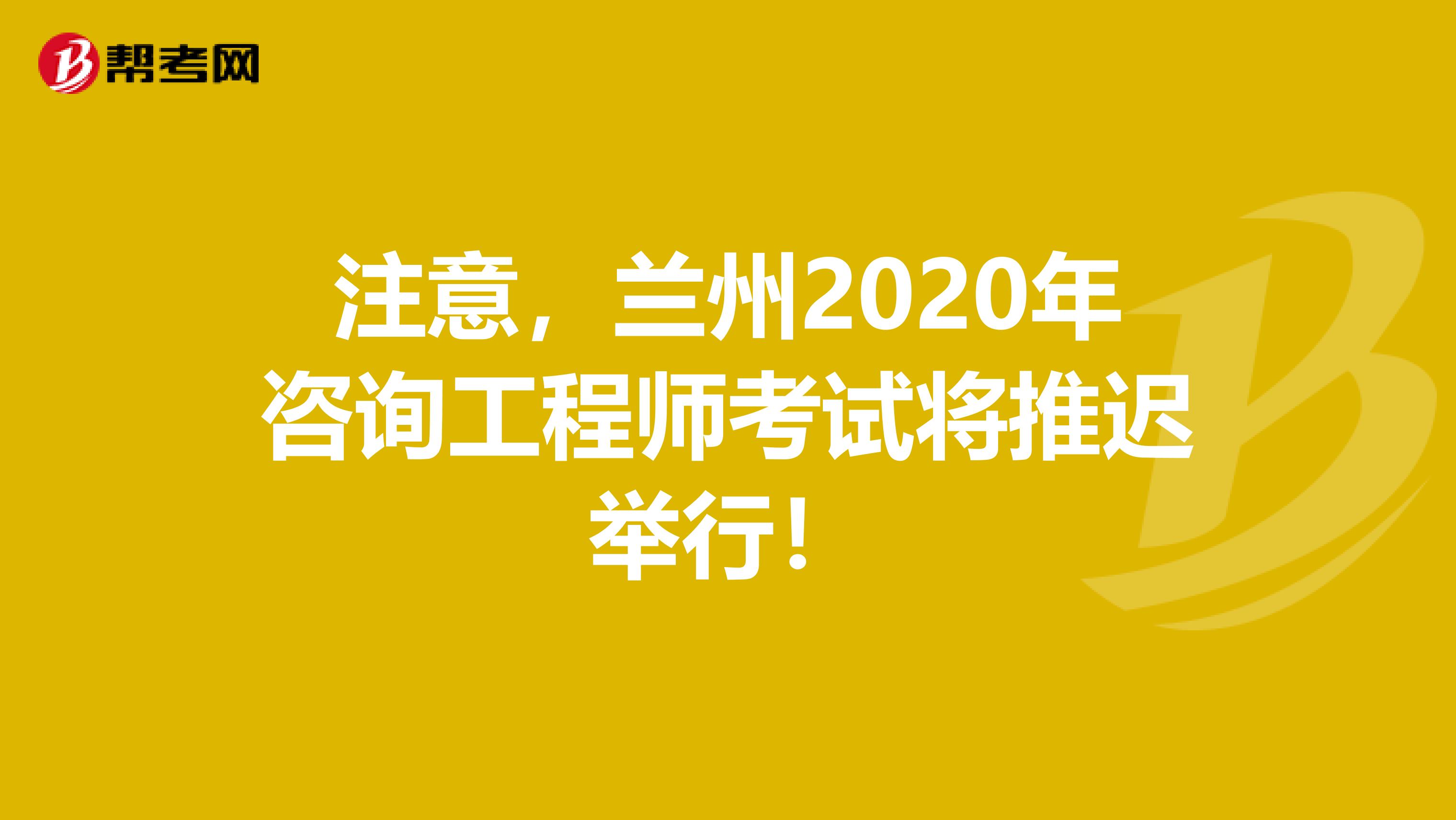 注意，兰州2020年咨询工程师考试将推迟举行！