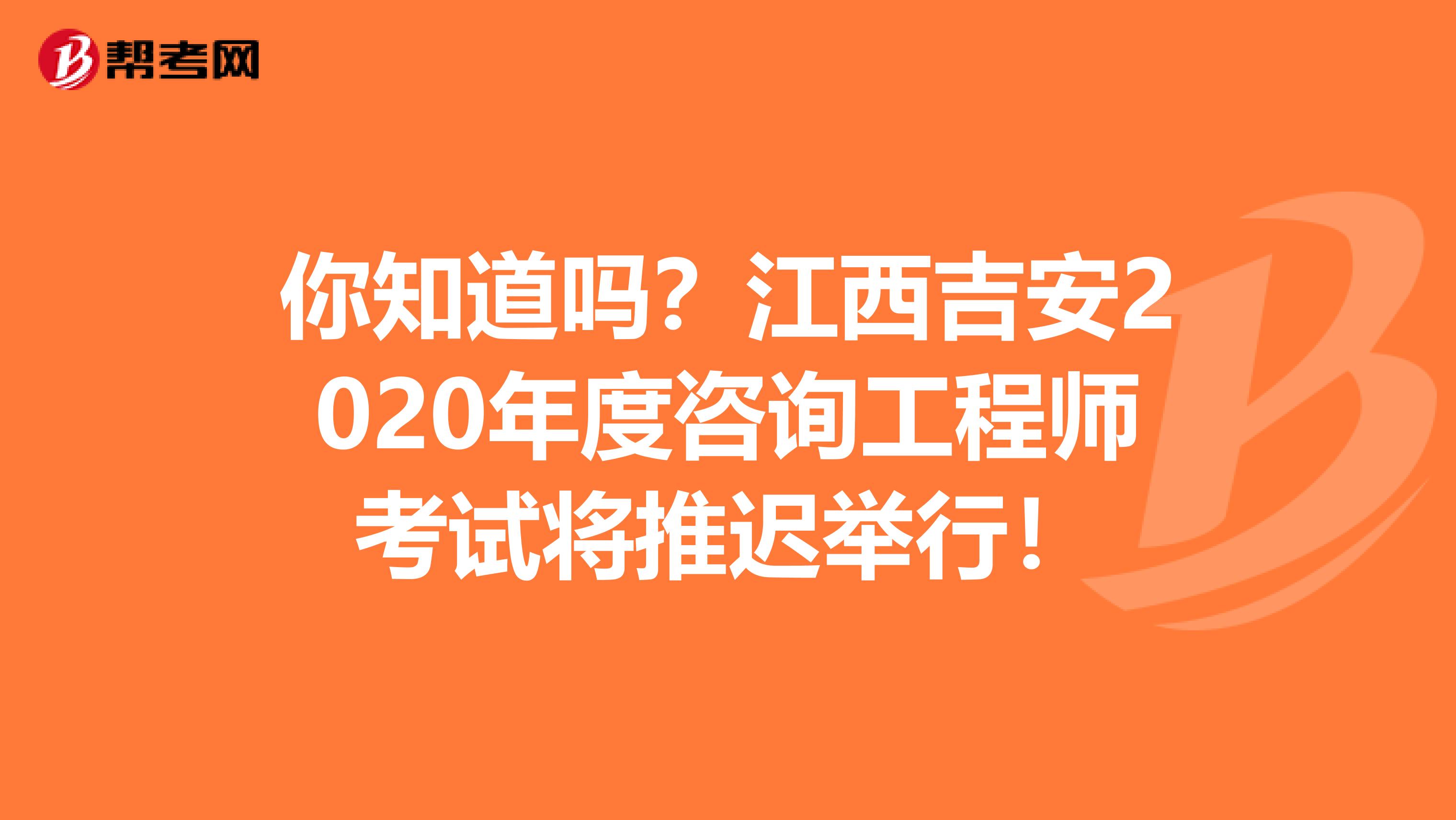 你知道吗？江西吉安2020年度咨询工程师考试将推迟举行！