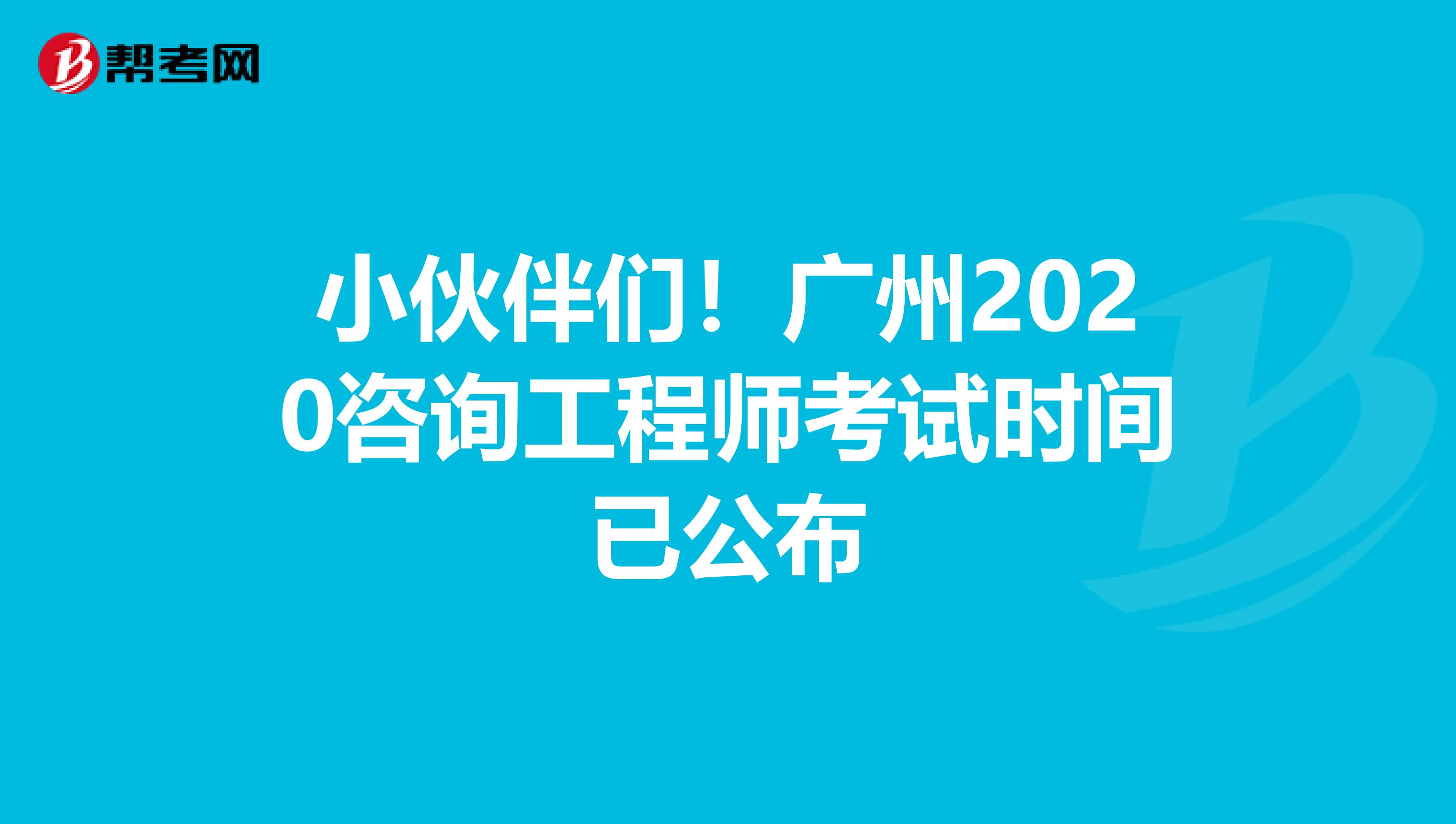小伙伴们！广州2020咨询工程师考试时间已公布