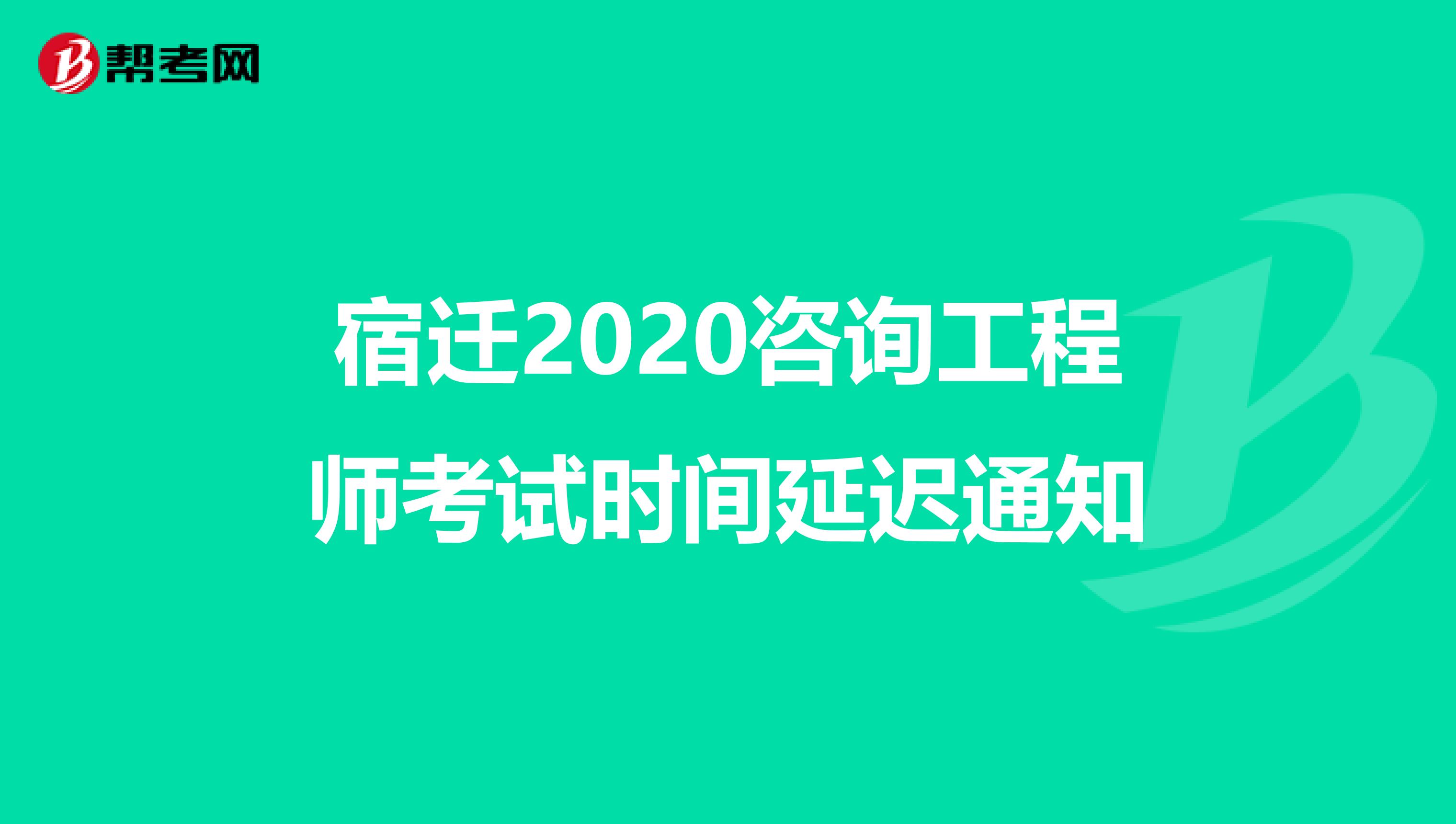宿迁2020咨询工程师考试时间延迟通知