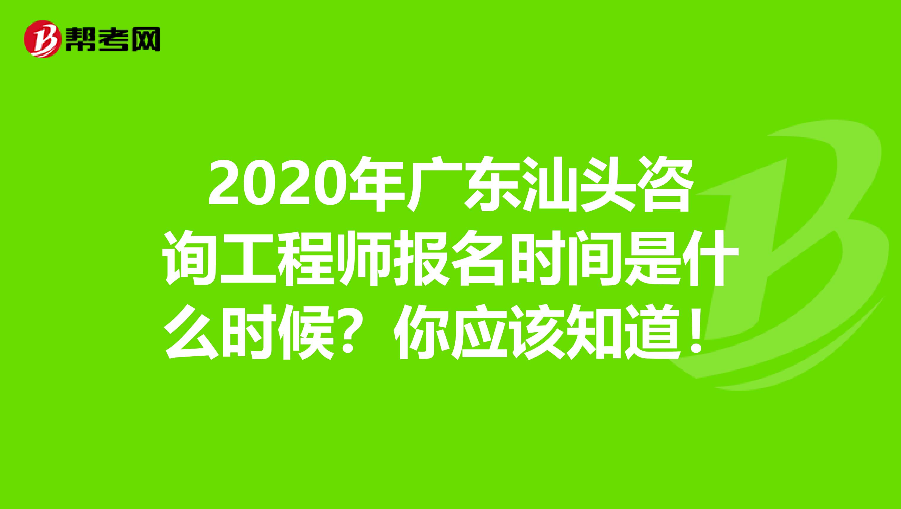 2020年广东汕头咨询工程师报名时间是什么时候？你应该知道！
