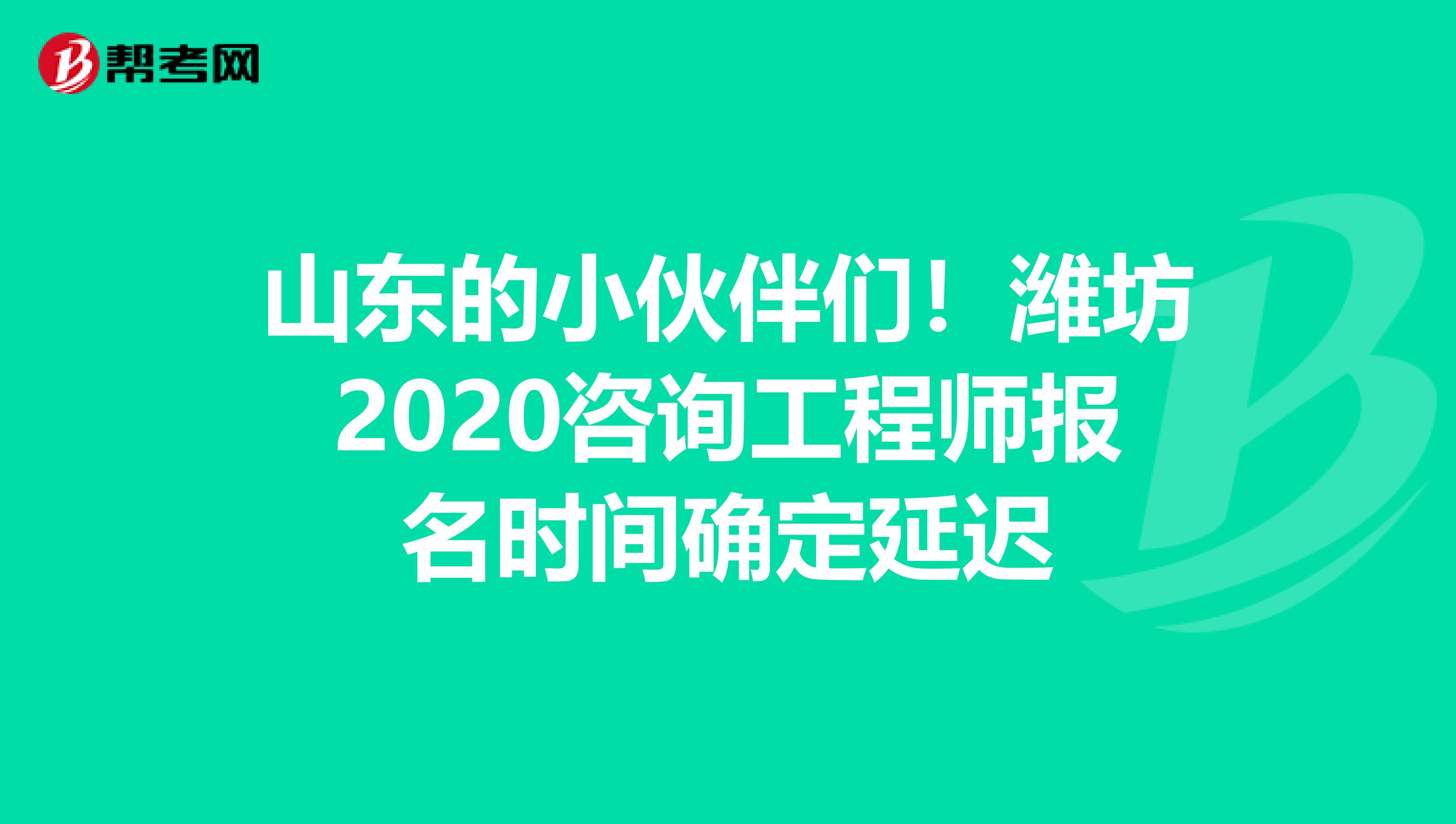 山东的小伙伴们！潍坊2020咨询工程师报名时间确定延迟