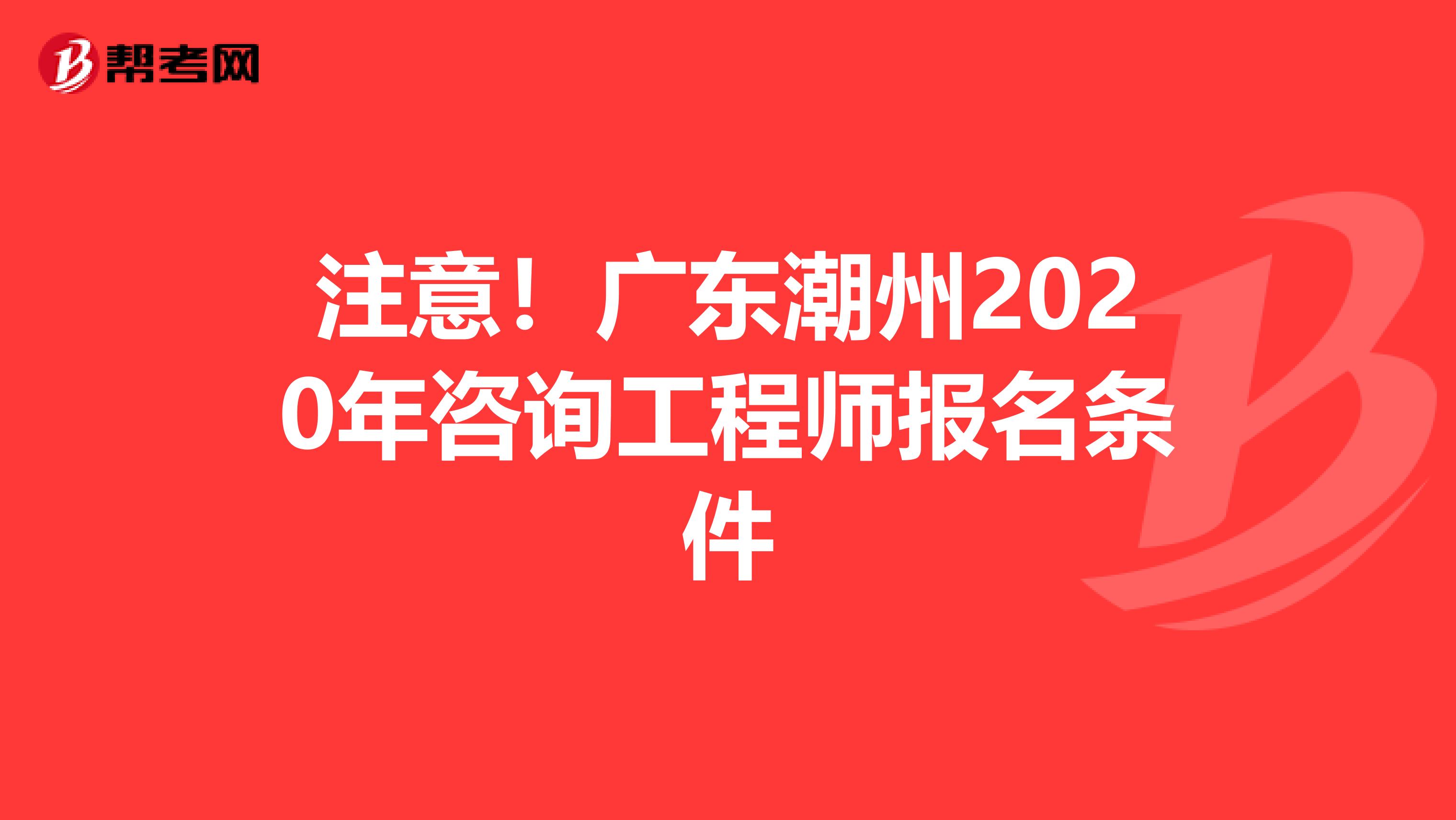 注意！广东潮州2020年咨询工程师报名条件
