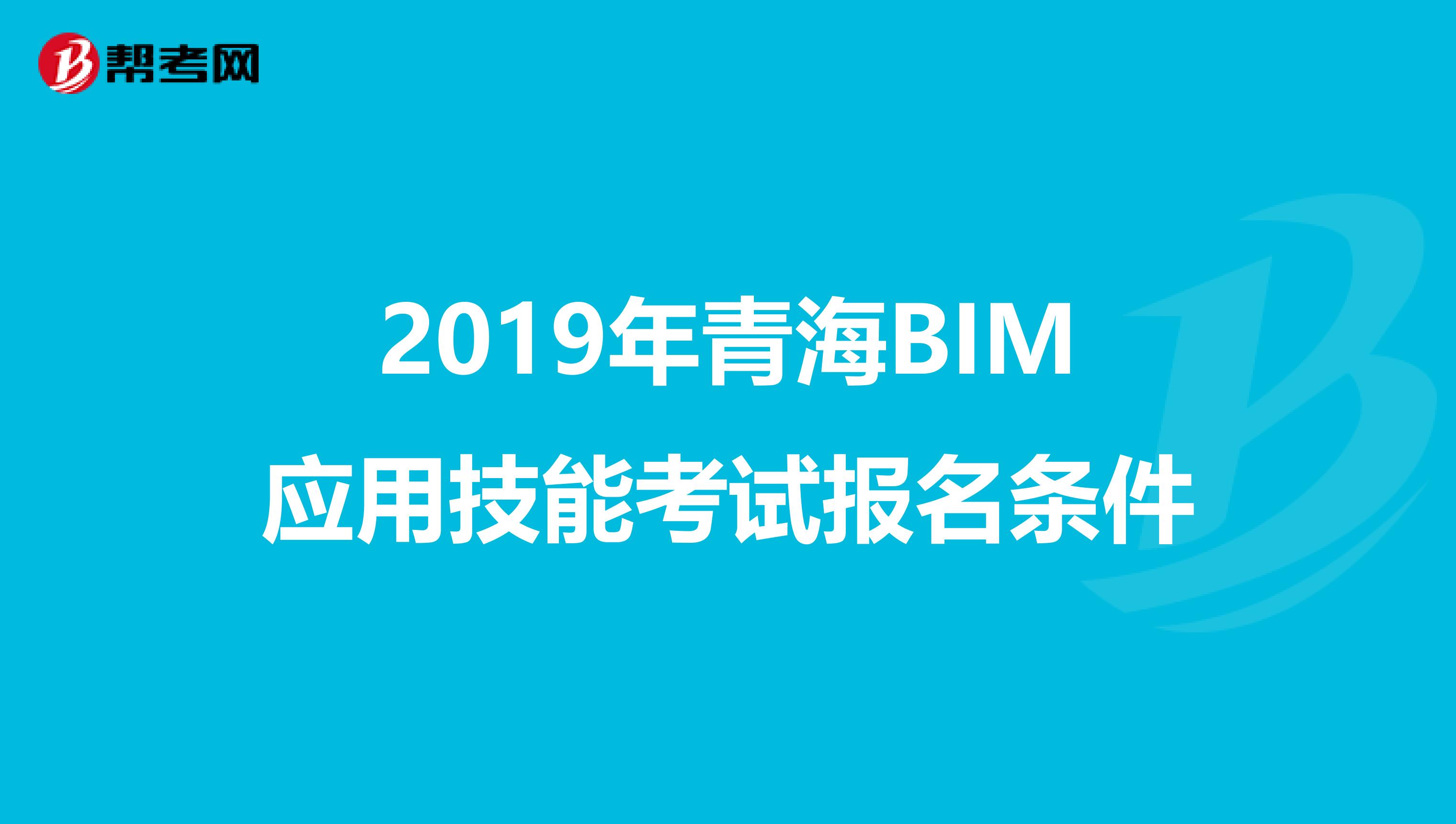 2019年青海BIM应用技能考试报名条件