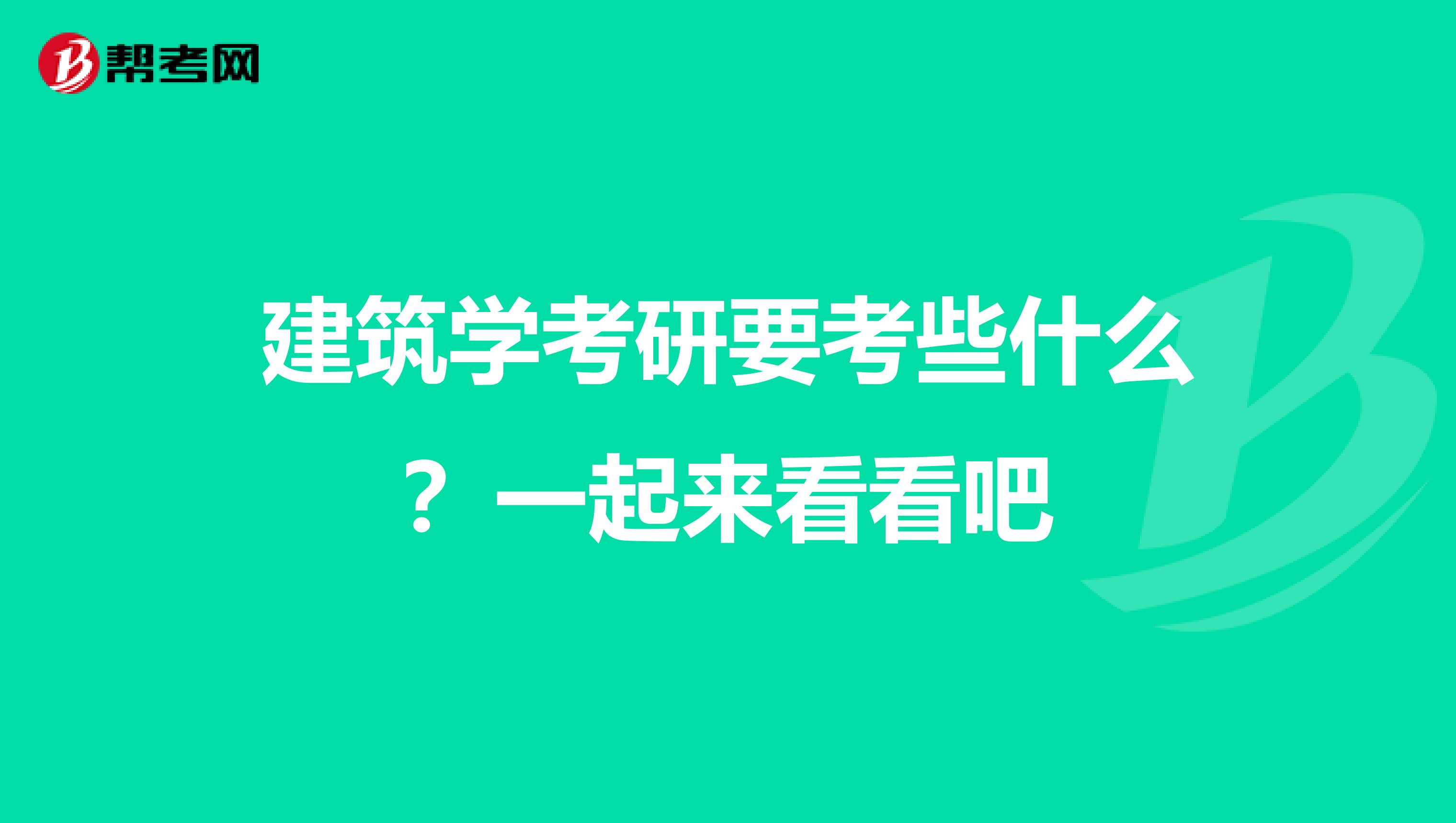 建筑学考研要考些什么？一起来看看吧