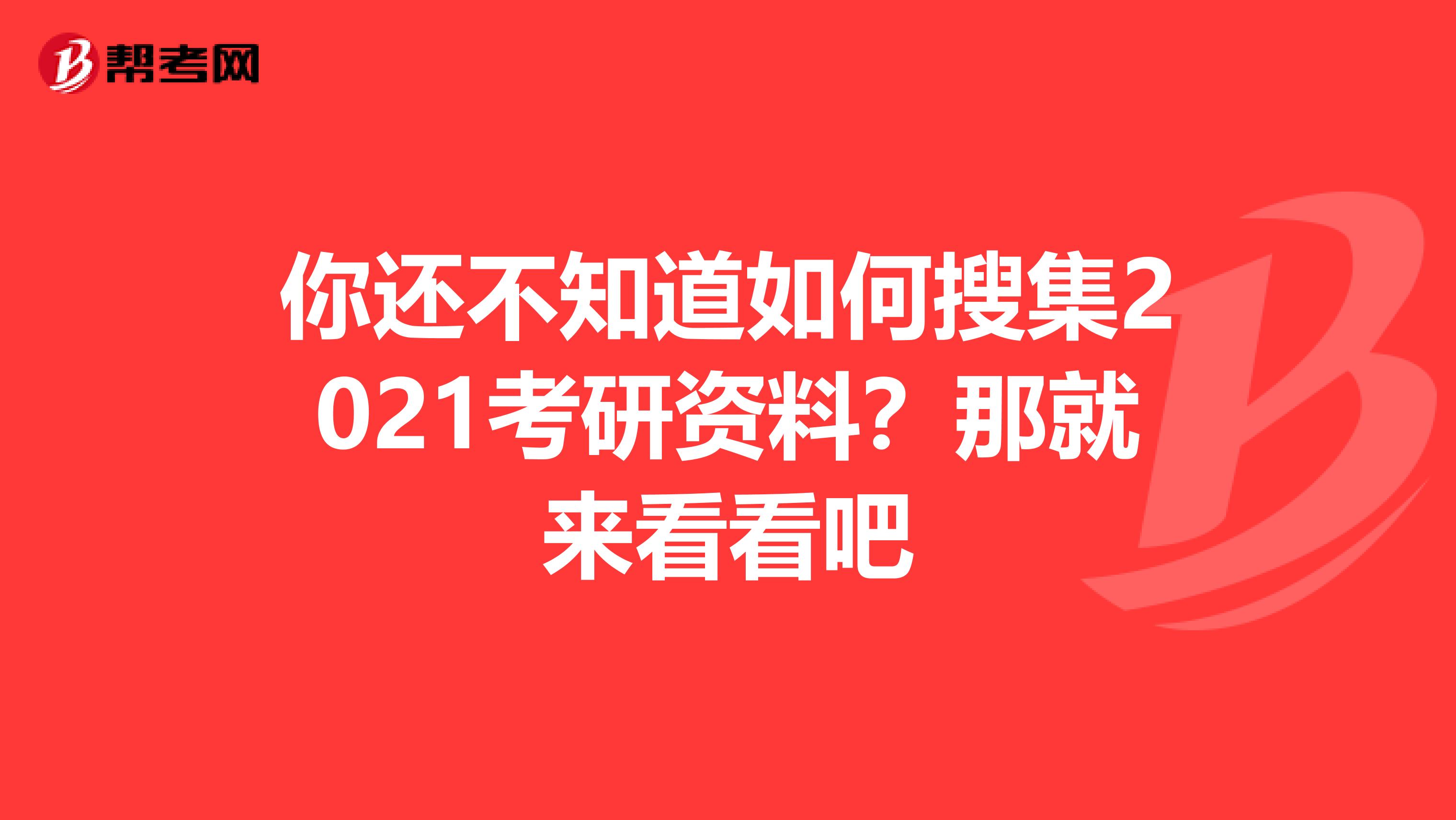 你还不知道如何搜集2021考研资料？那就来看看吧