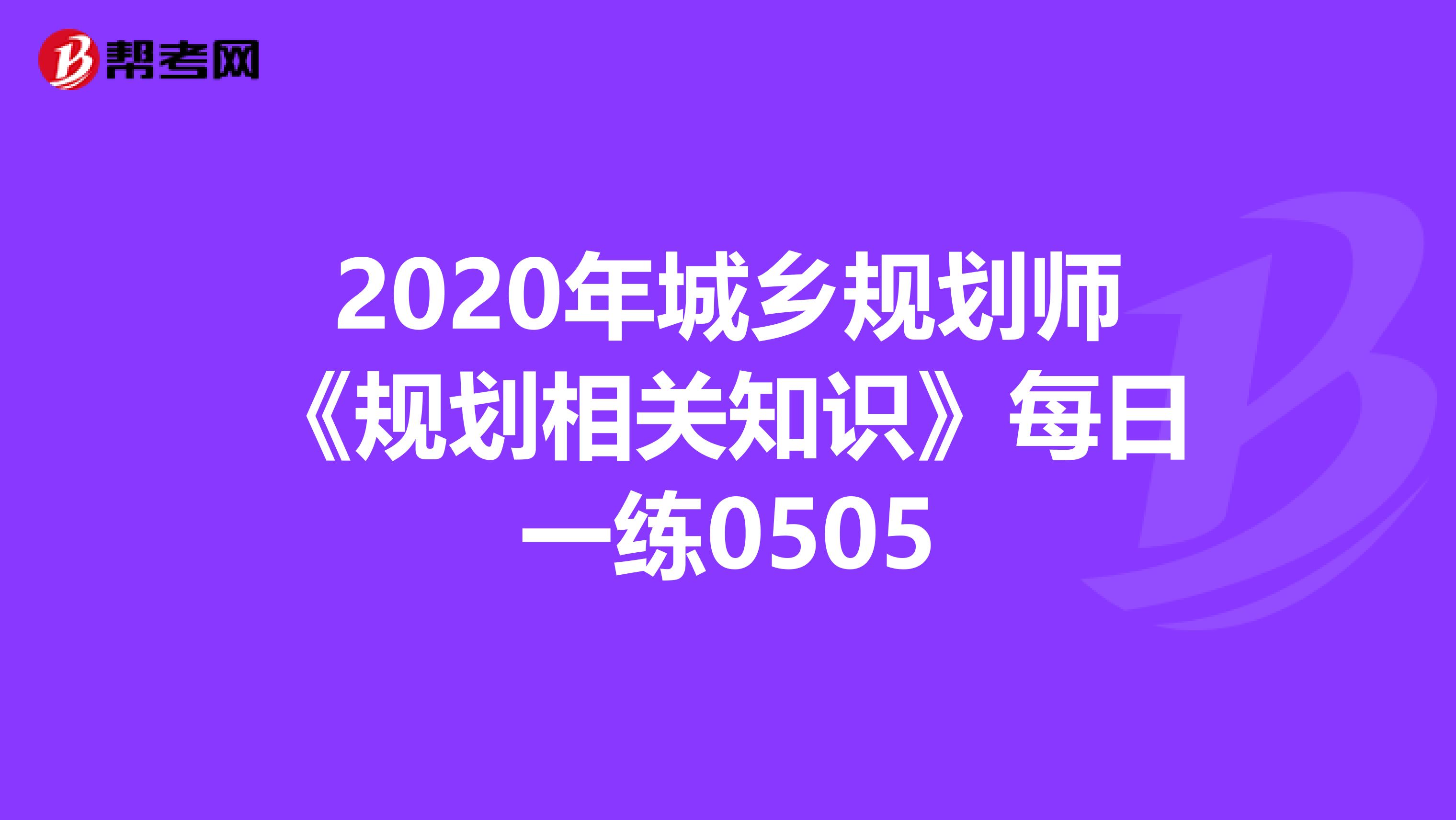 2020年城乡规划师《规划相关知识》每日一练0505
