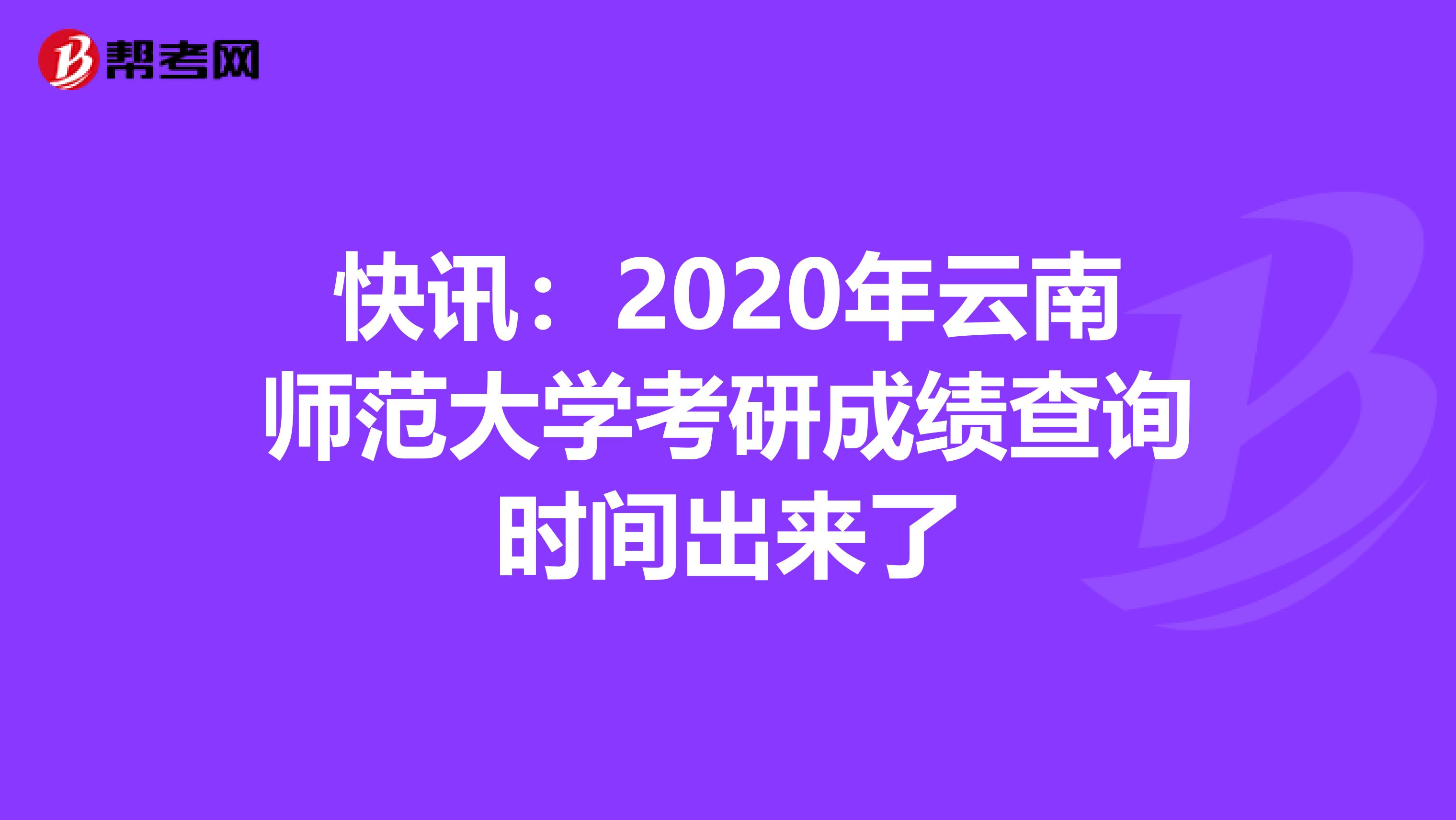 快讯：2020年云南师范大学考研成绩查询时间出来了