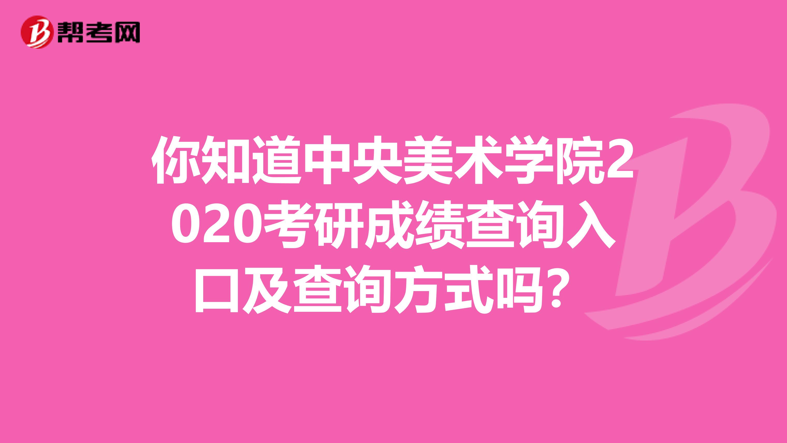 你知道中央美术学院2020考研成绩查询入口及查询方式吗？