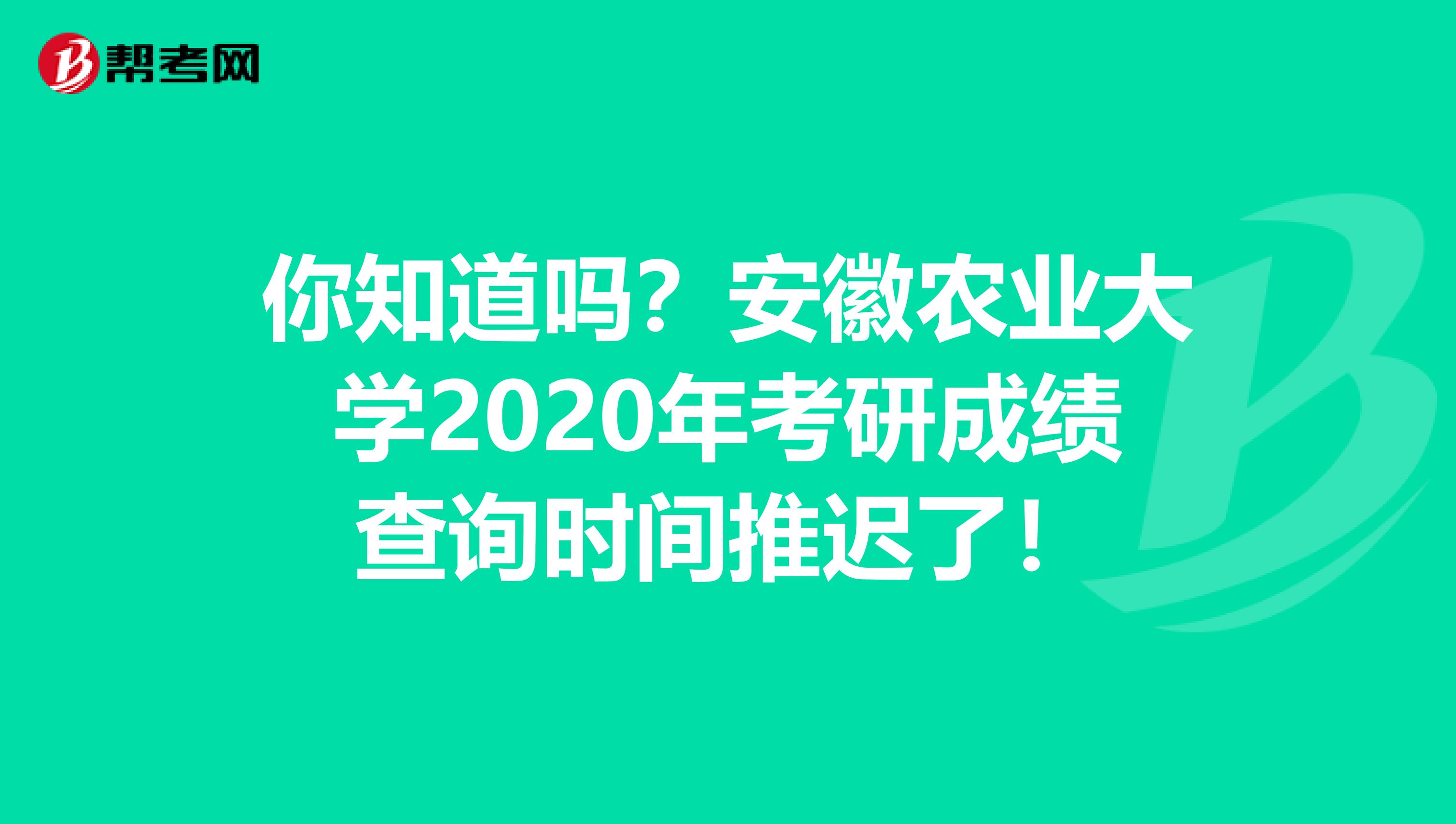 你知道吗？安徽农业大学2020年考研成绩查询时间推迟了！