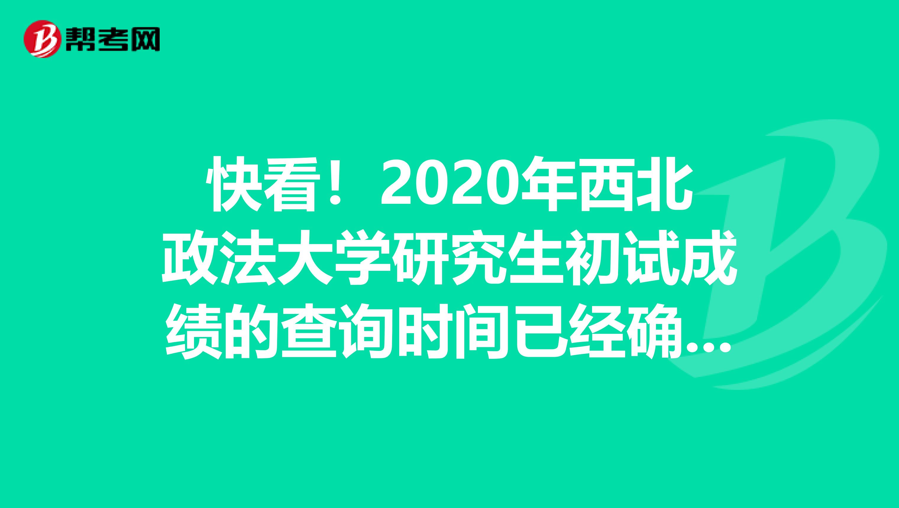 快看！2020年西北政法大学研究生初试成绩的查询时间已经确定！