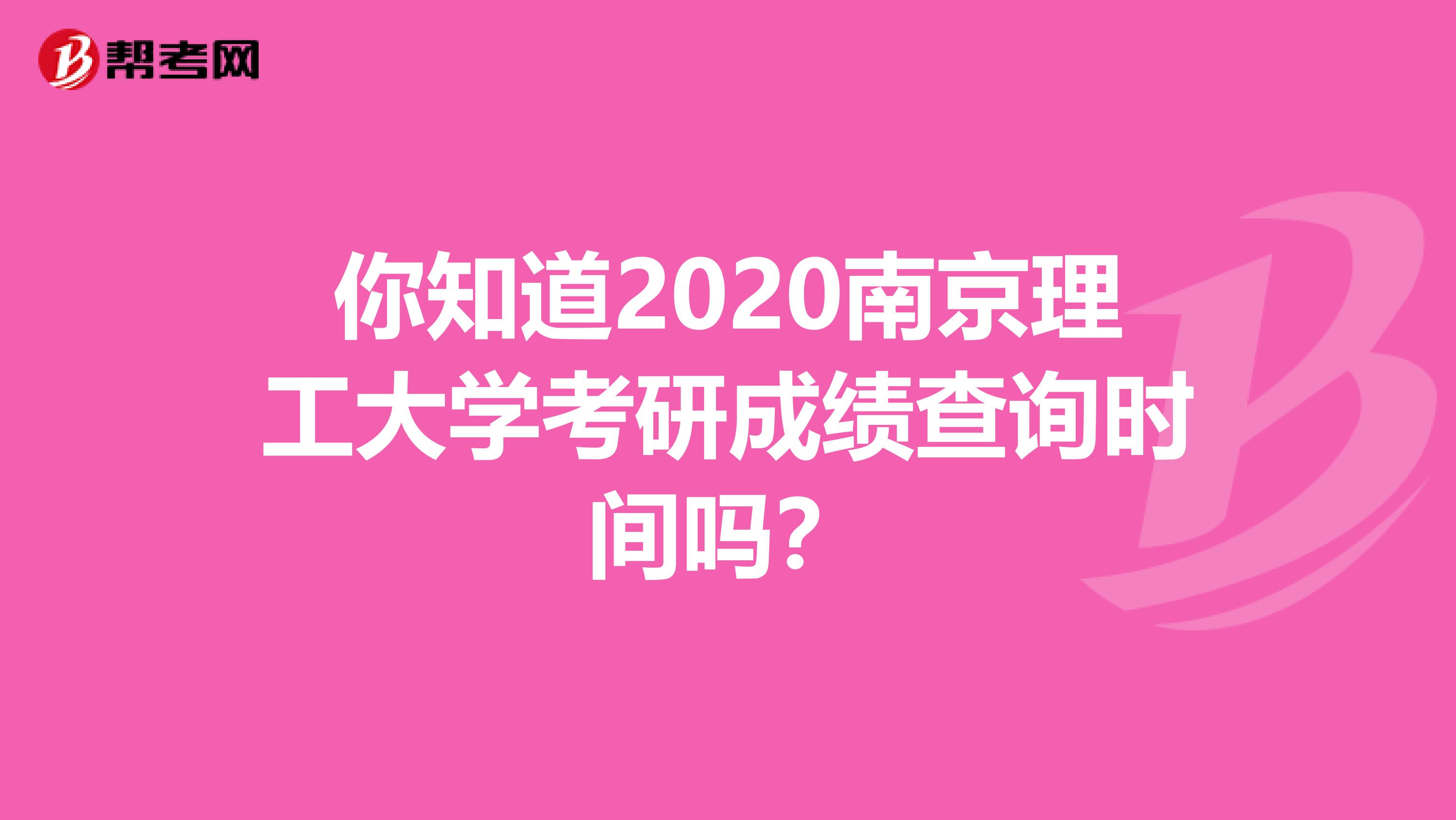 你知道2020南京理工大学考研成绩查询时间吗？