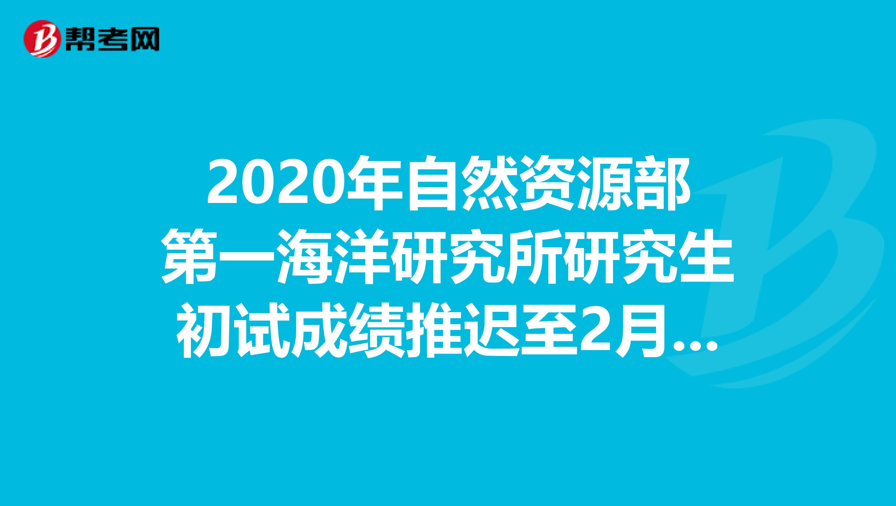 2020年自然资源部第一海洋研究所研究生初试成绩推迟至2月20日公布