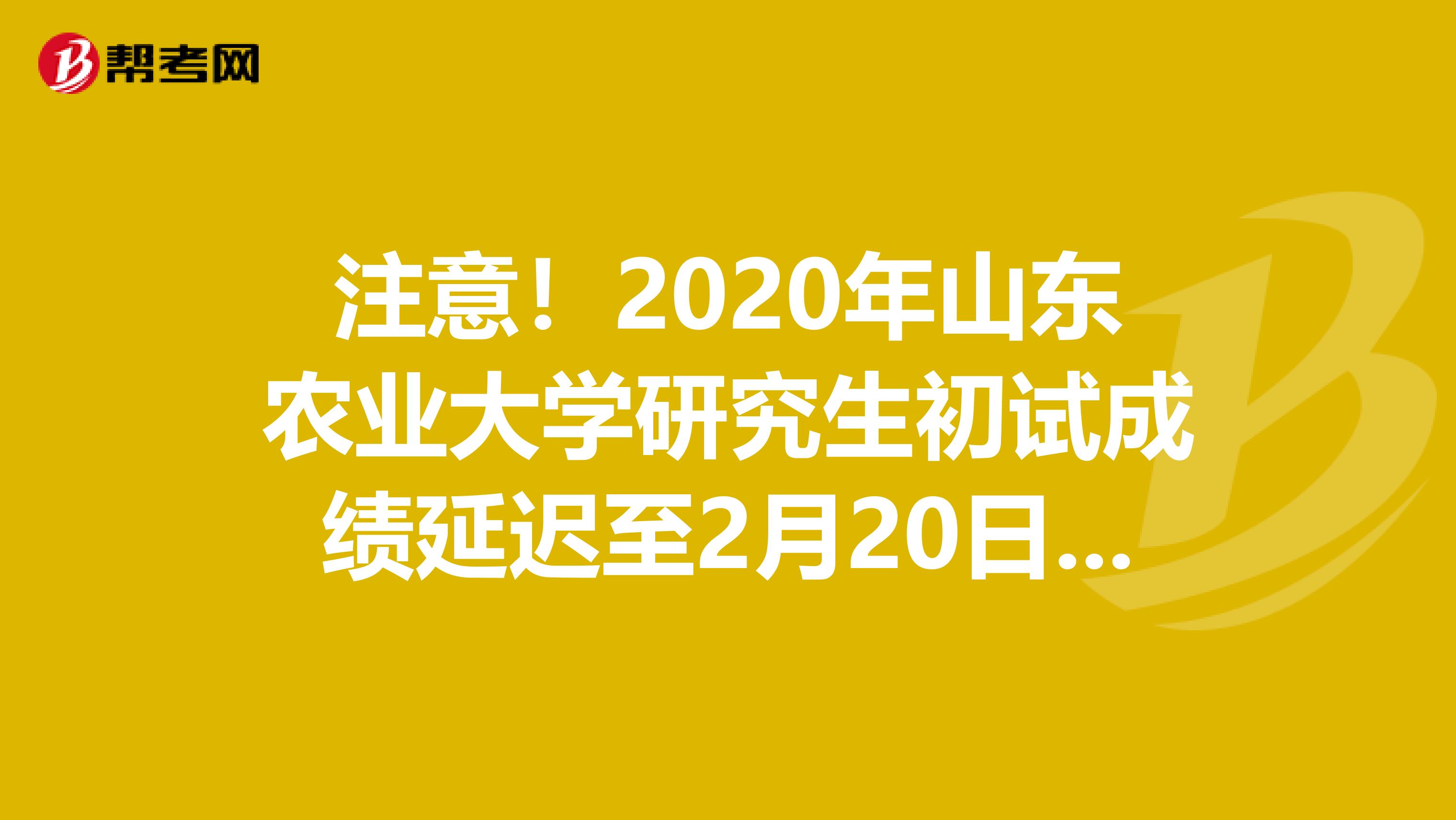 注意！2020年山东农业大学研究生初试成绩延迟至2月20日以后公布！