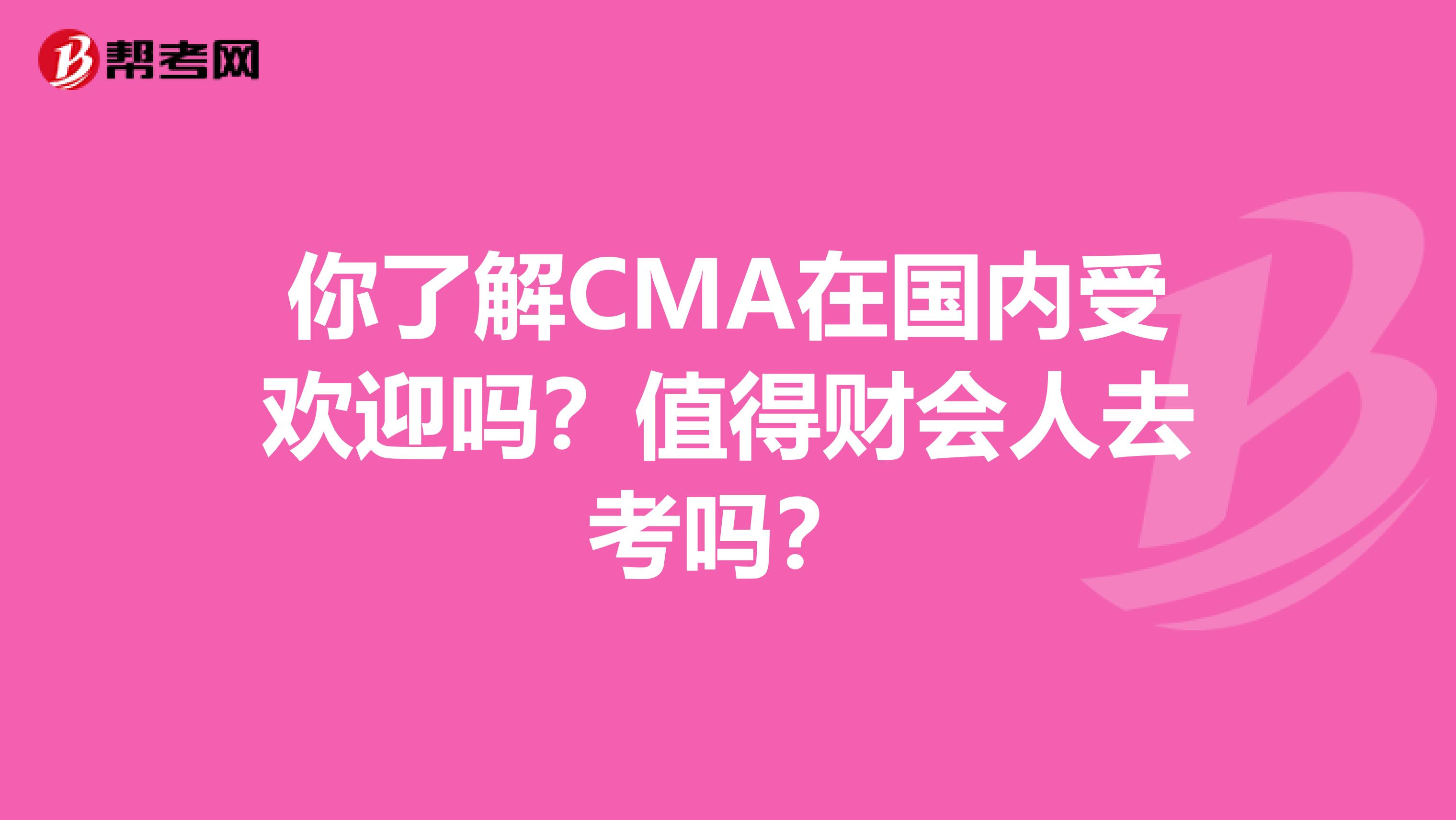 你了解CMA在国内受欢迎吗？值得财会人去考吗？