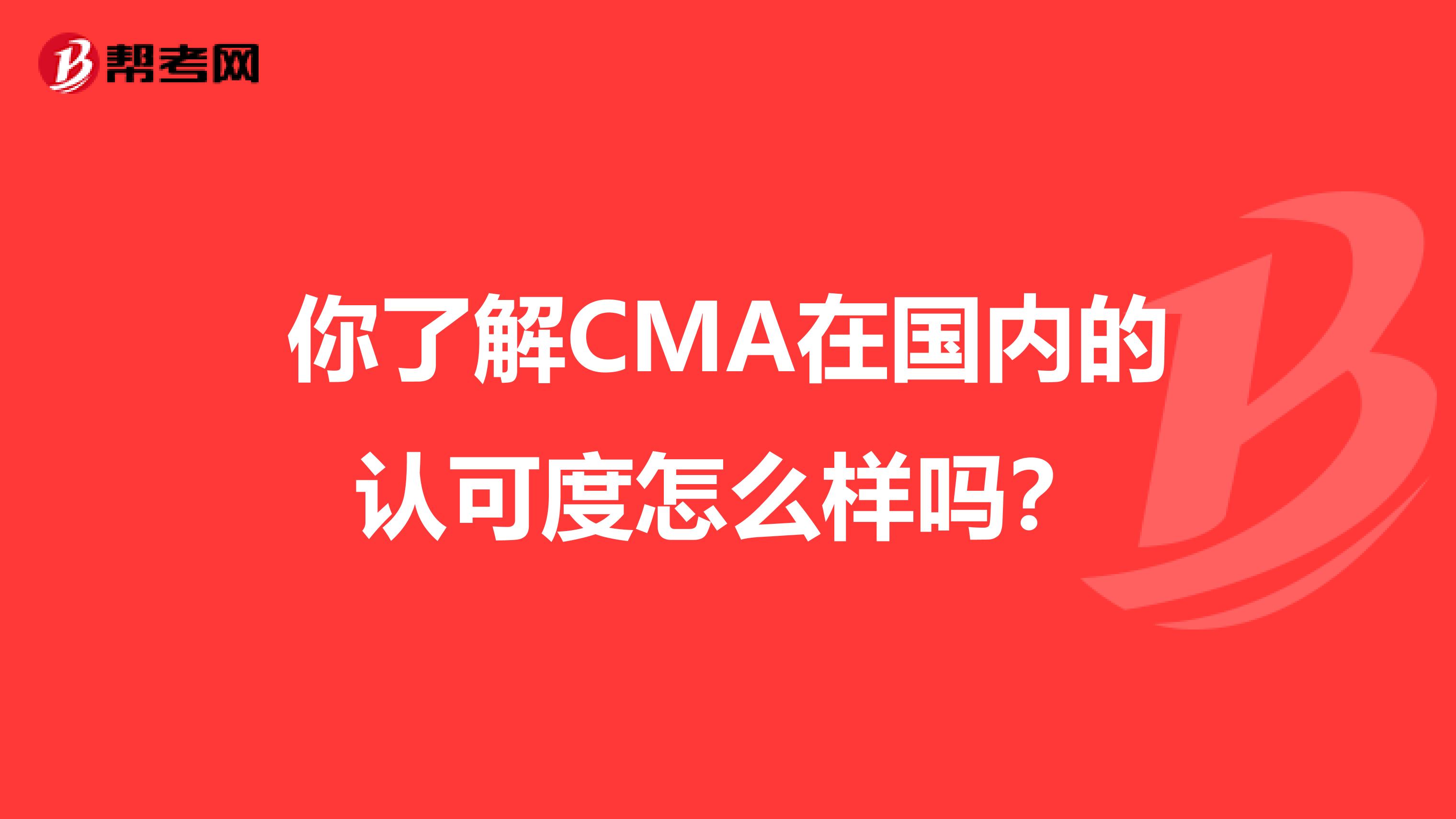 你了解CMA在国内的认可度怎么样吗？