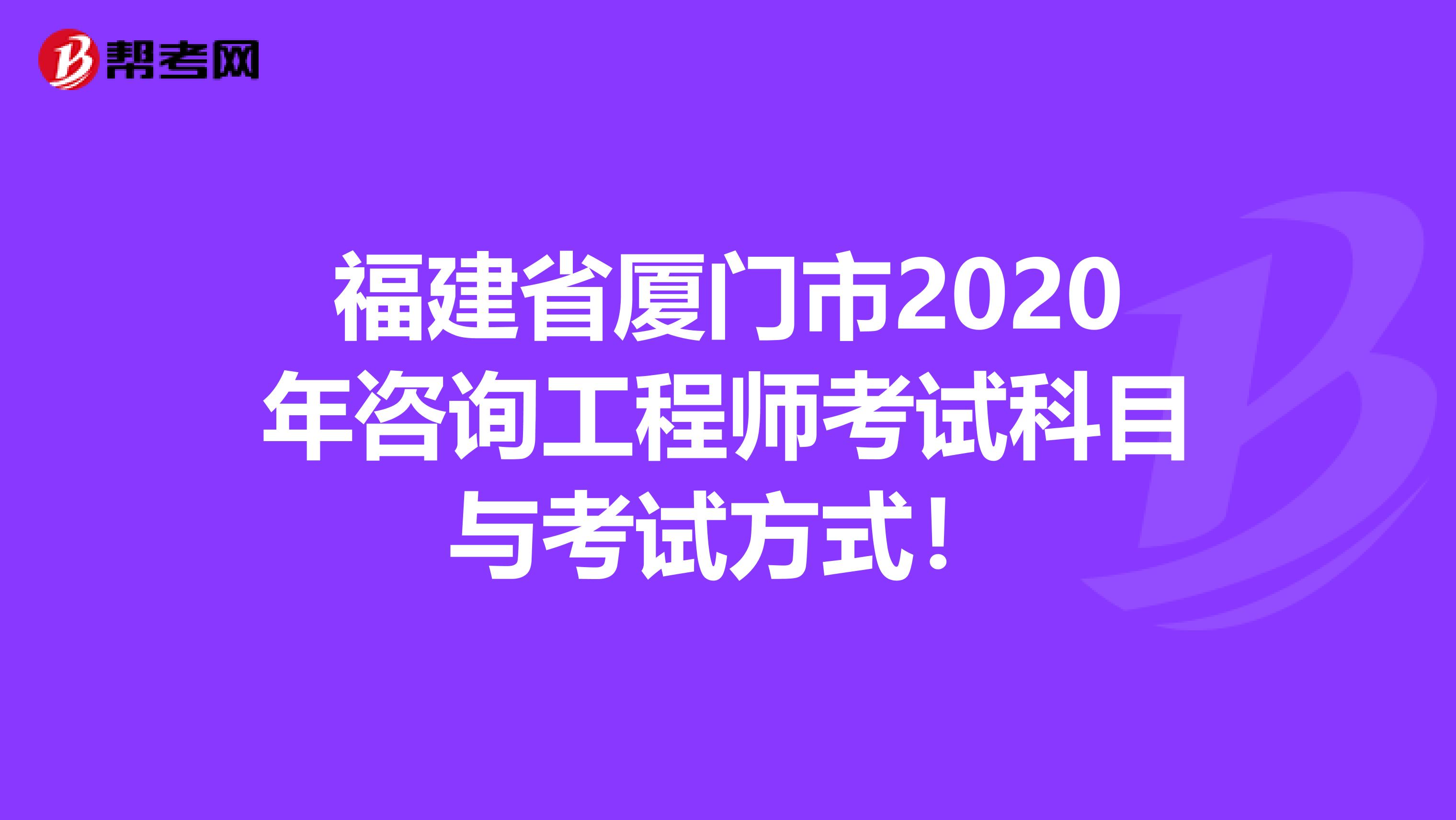 福建省厦门市2020年咨询工程师考试科目与考试方式！