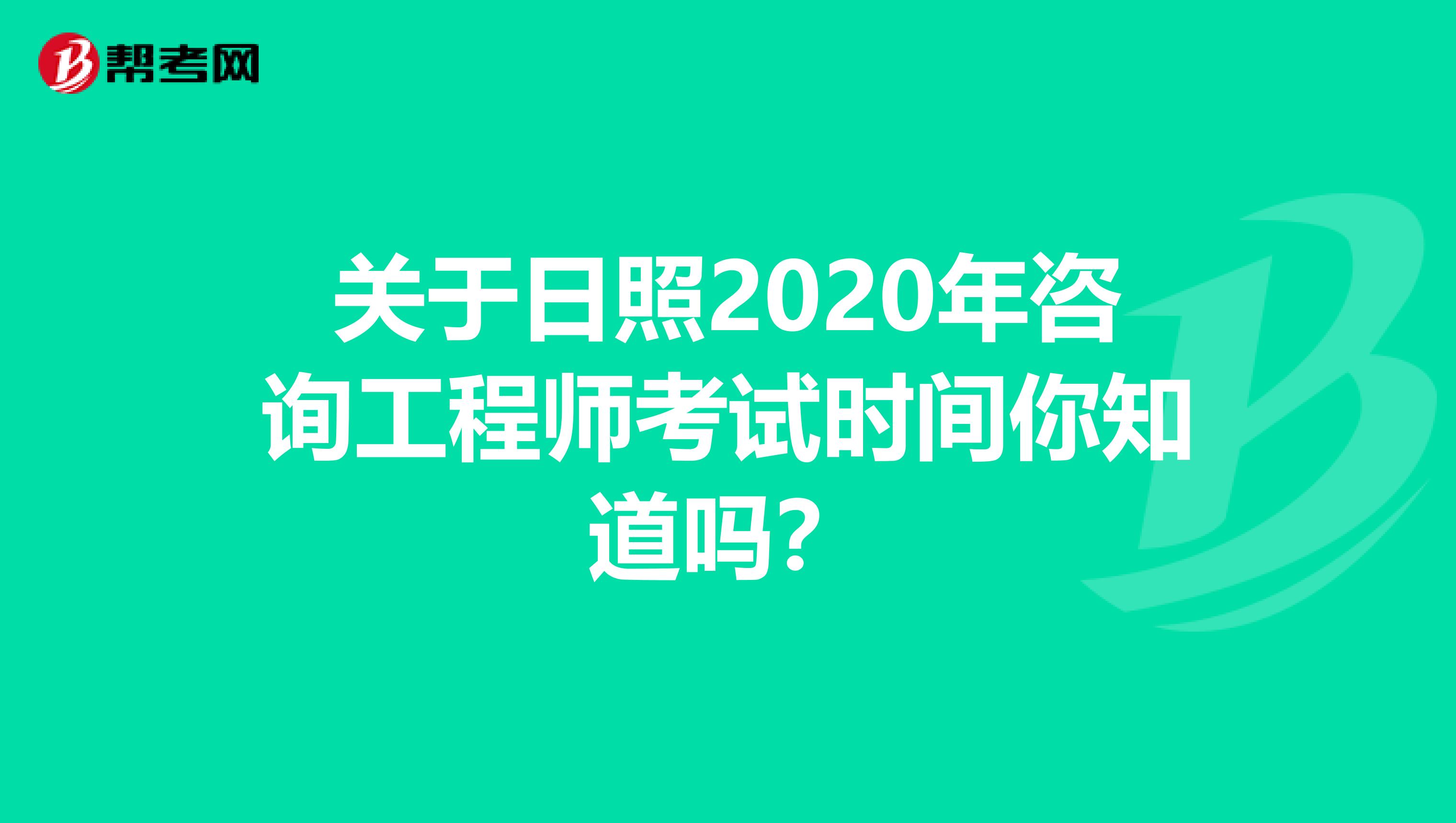 关于日照2020年咨询工程师考试时间你知道吗？