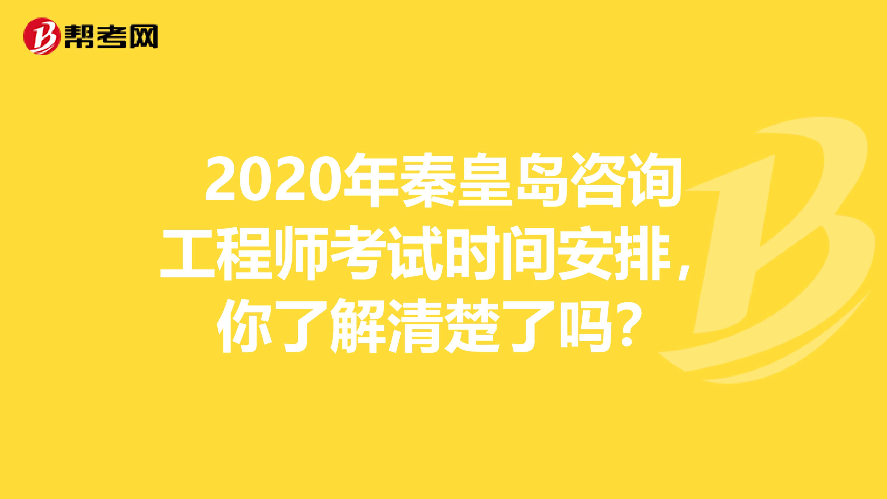 2020年秦皇岛咨询工程师考试时间安排，你了解清楚了吗？