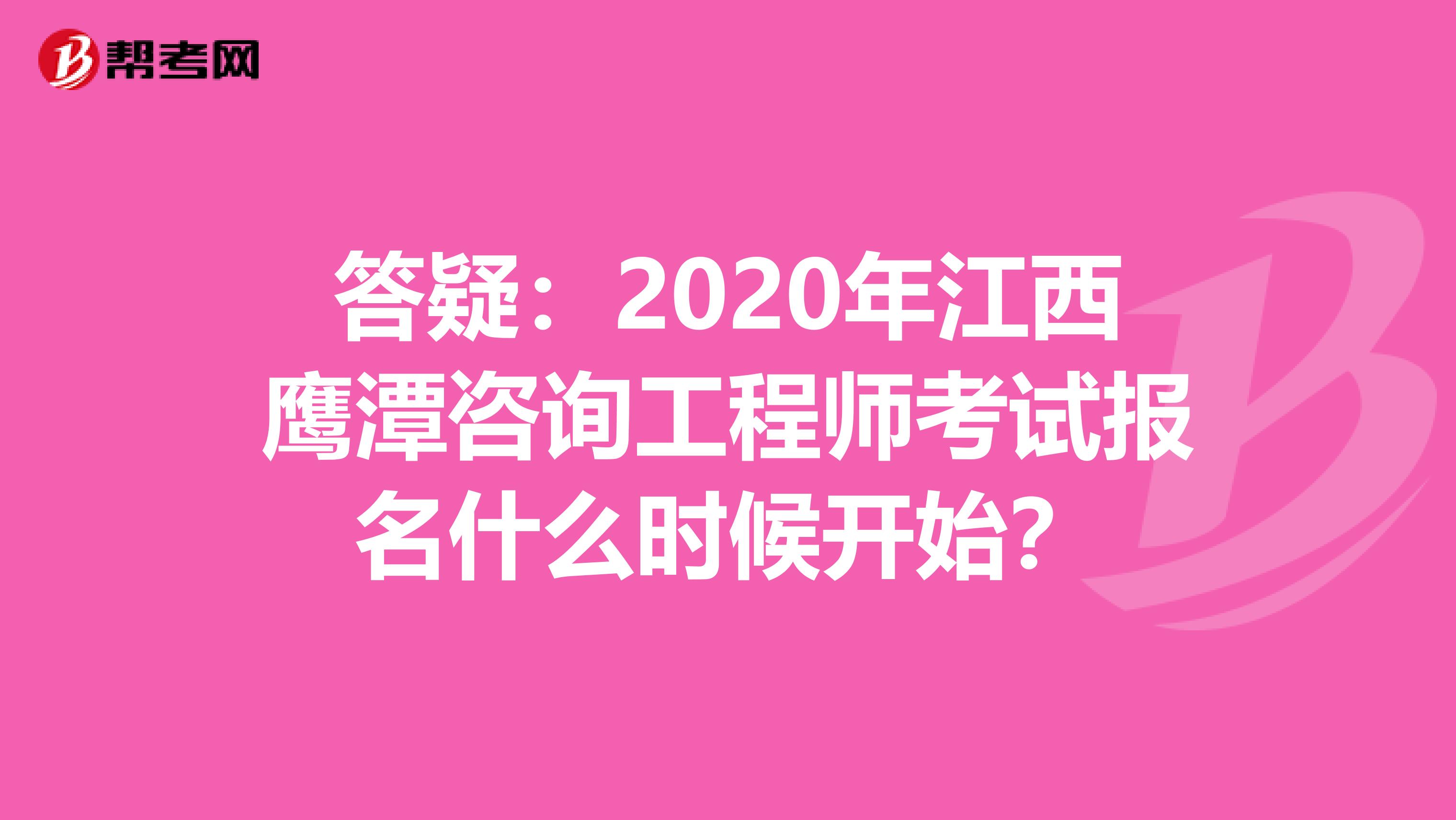 答疑：2020年江西鹰潭咨询工程师考试报名什么时候开始？