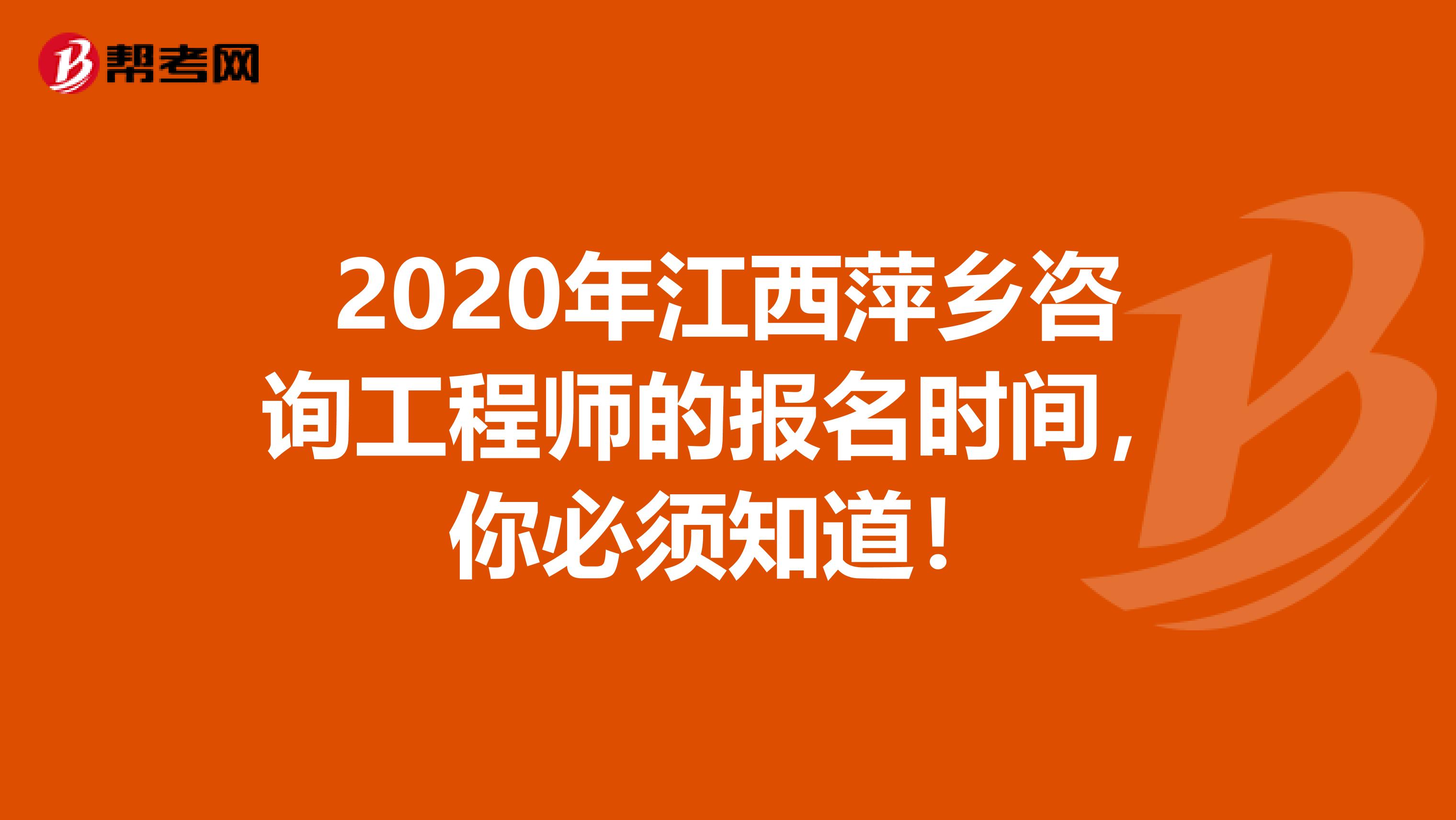 2020年江西萍乡咨询工程师的报名时间，你必须知道！