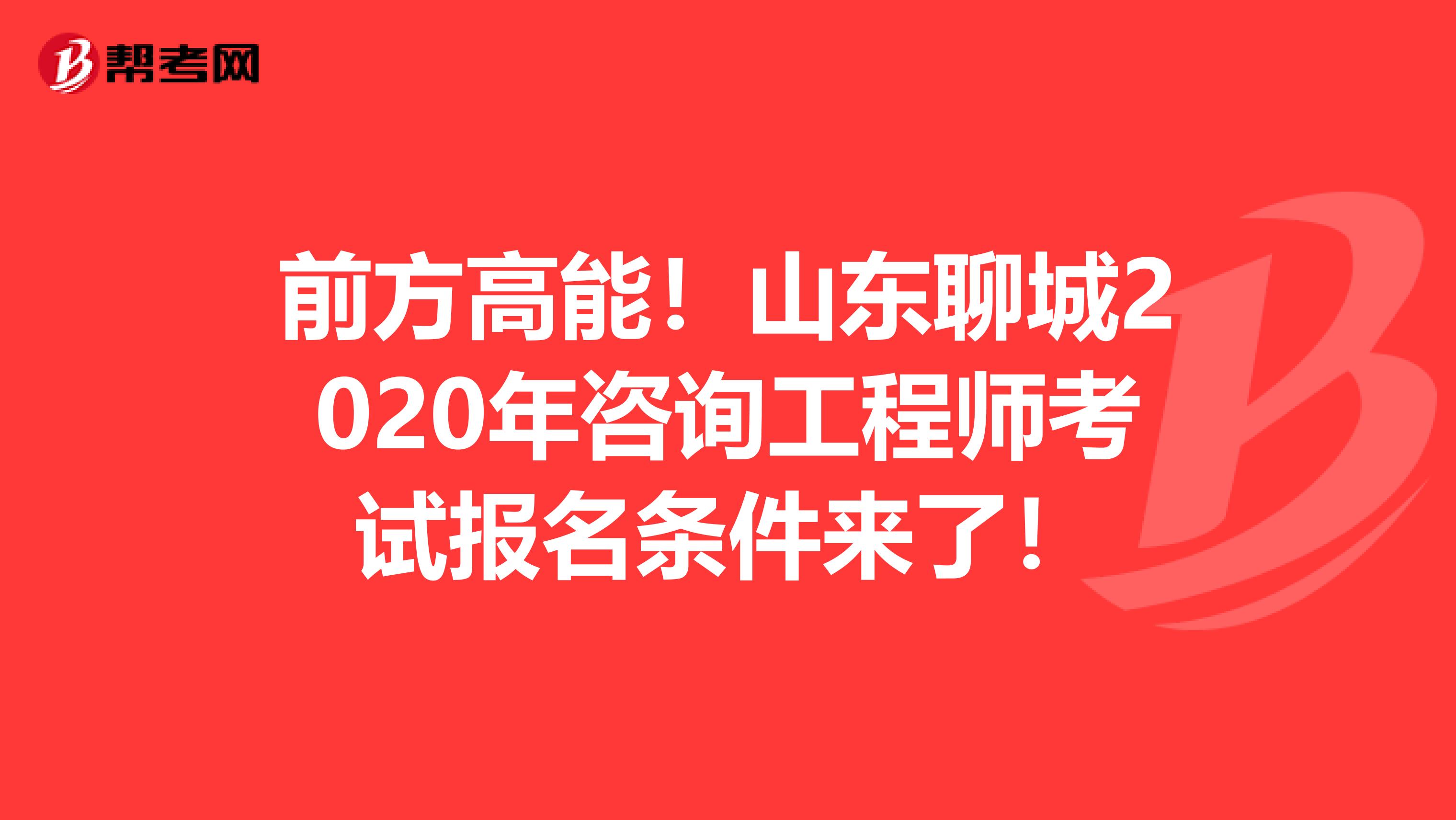 前方高能！山东聊城2020年咨询工程师考试报名条件来了！