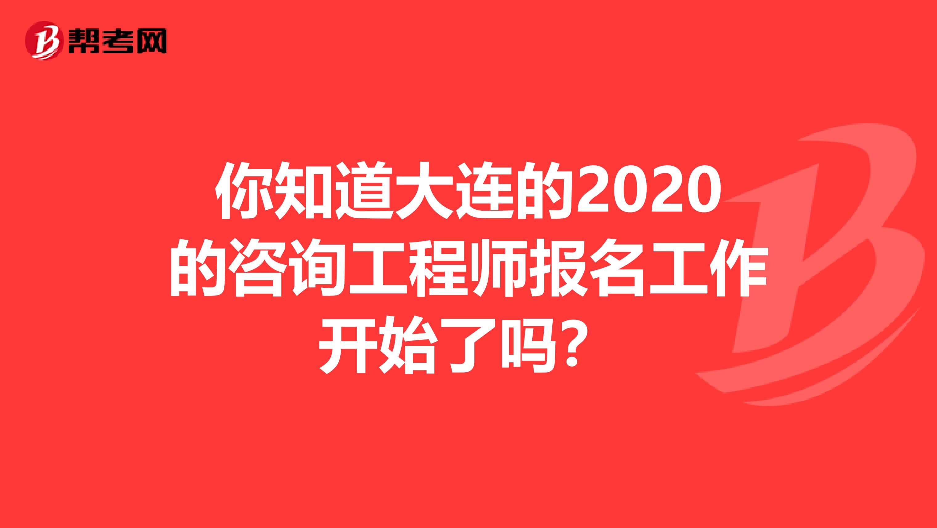 你知道大连的2020的咨询工程师报名工作开始了吗？