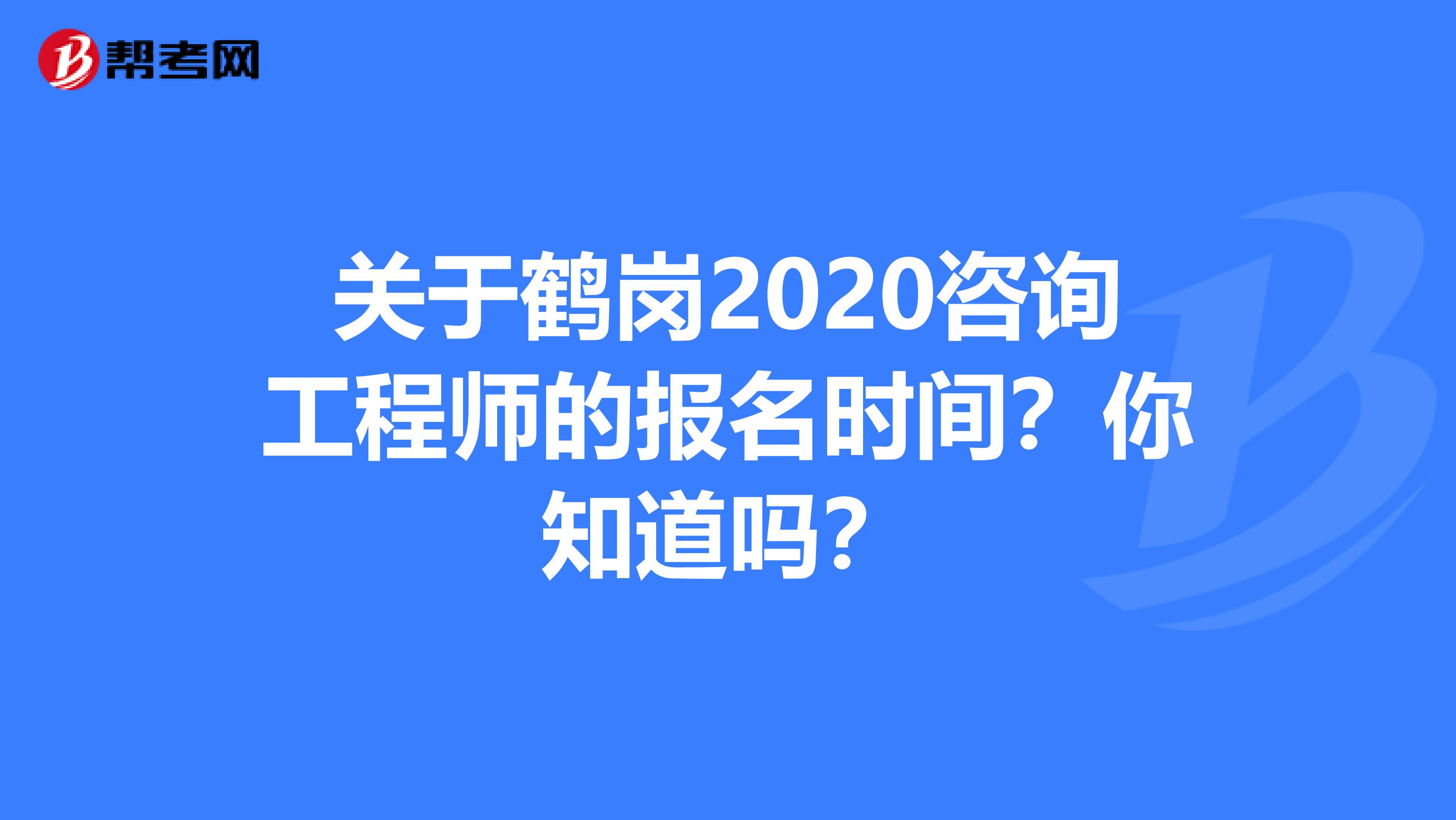 关于鹤岗2020咨询工程师的报名时间？你知道吗？