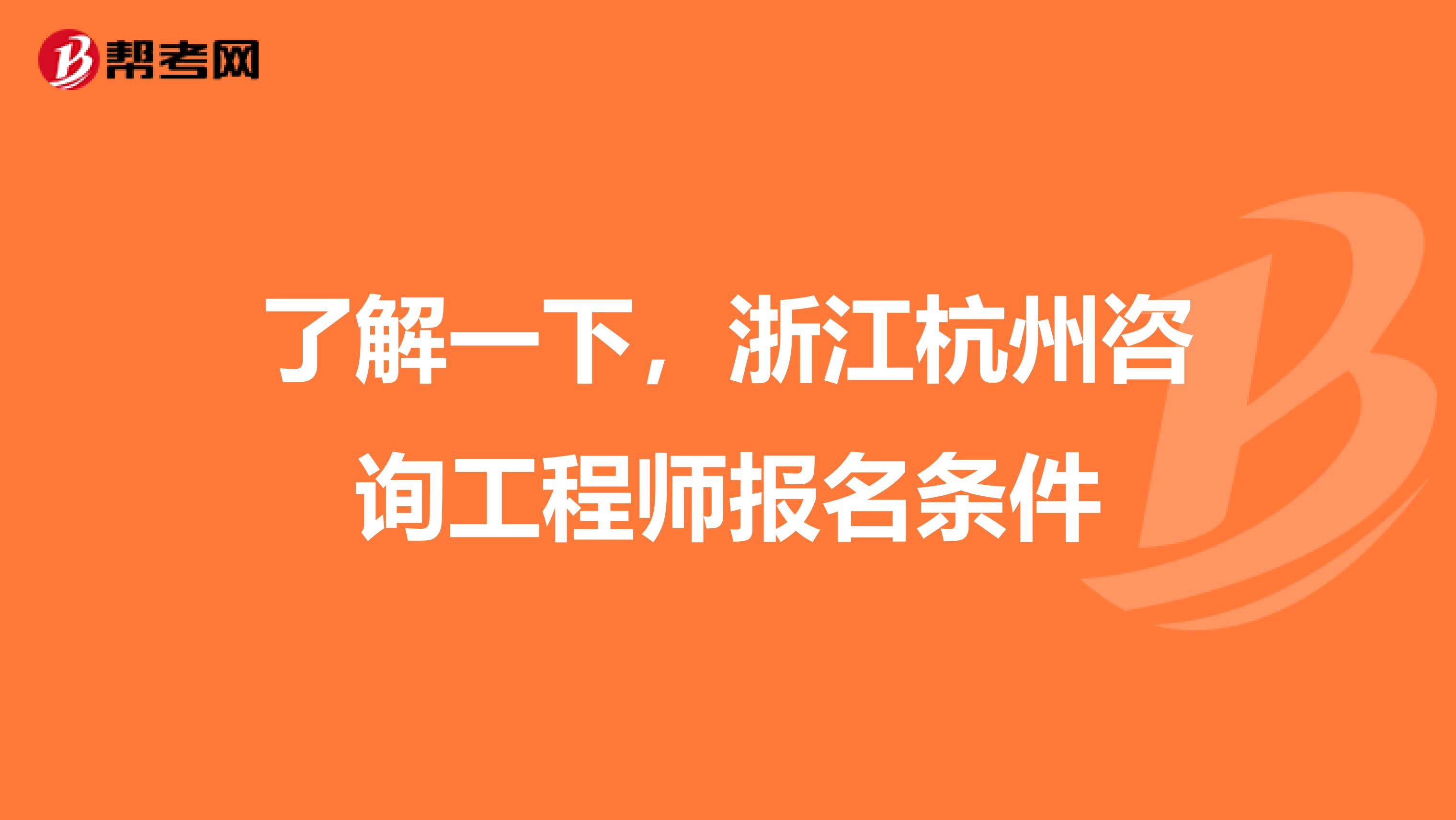 了解一下，浙江杭州咨询工程师报名条件