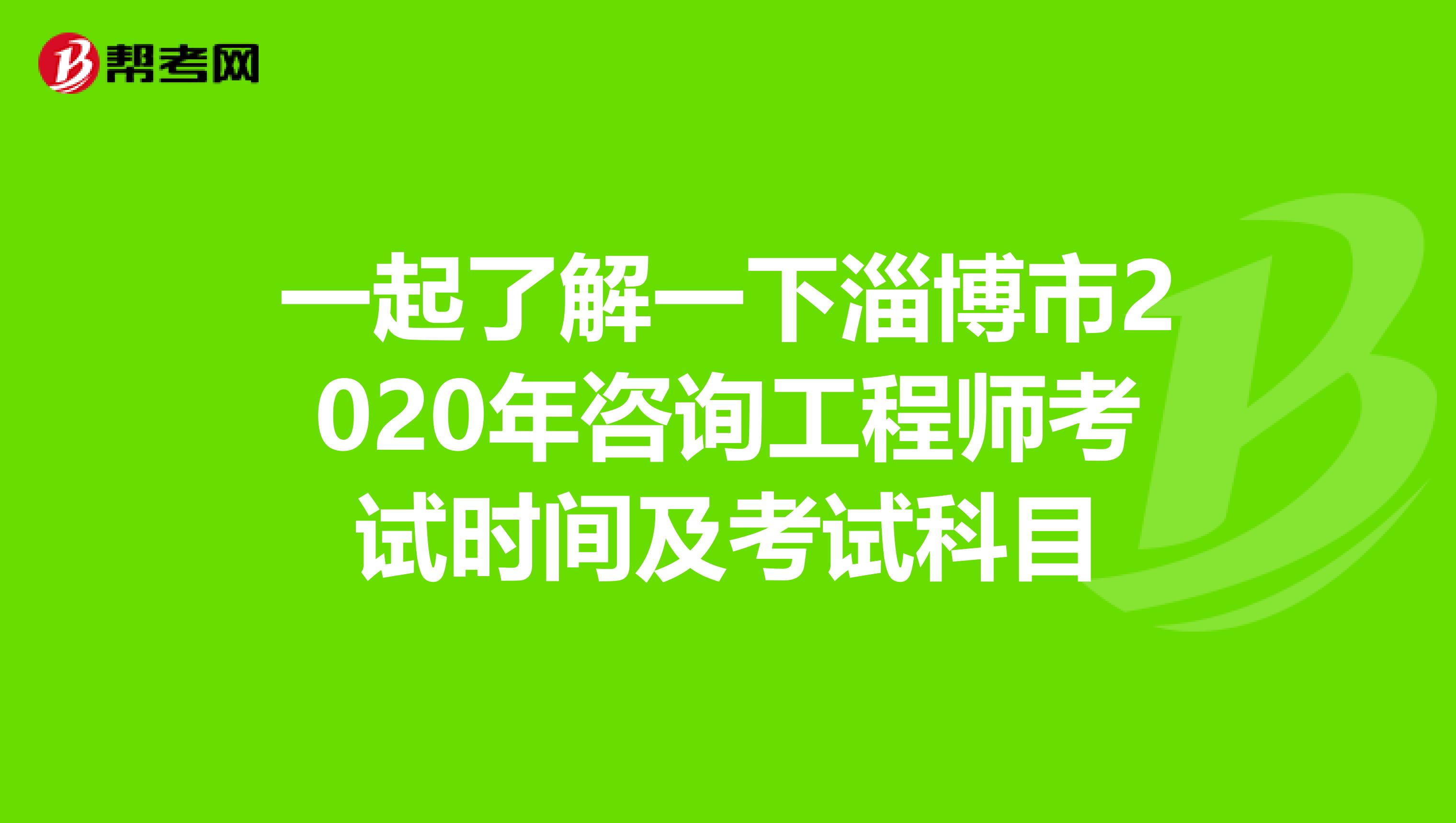 一起了解一下淄博市2020年咨询工程师考试时间及考试科目