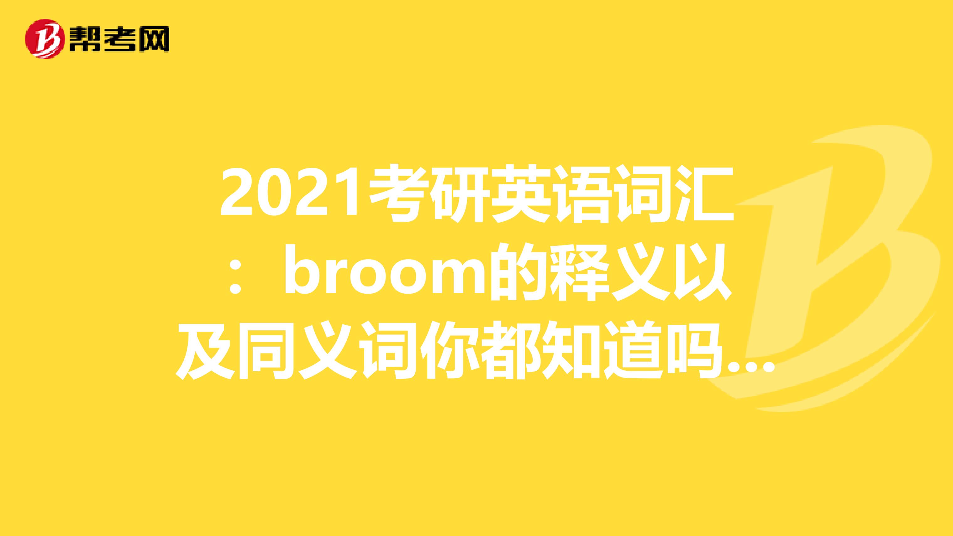 2021考研英语词汇：broom的释义以及同义词你都知道吗？来看看吧！