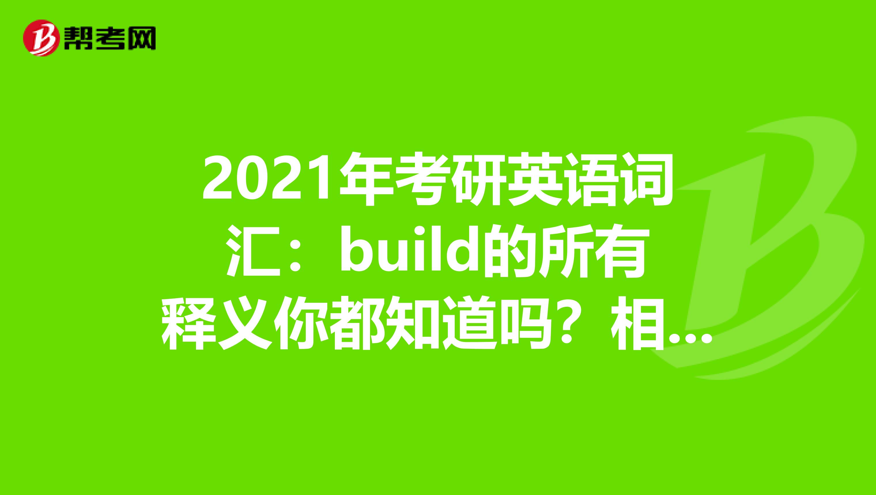 2021年考研英语词汇：build的所有释义你都知道吗？相似词又有哪些呢？