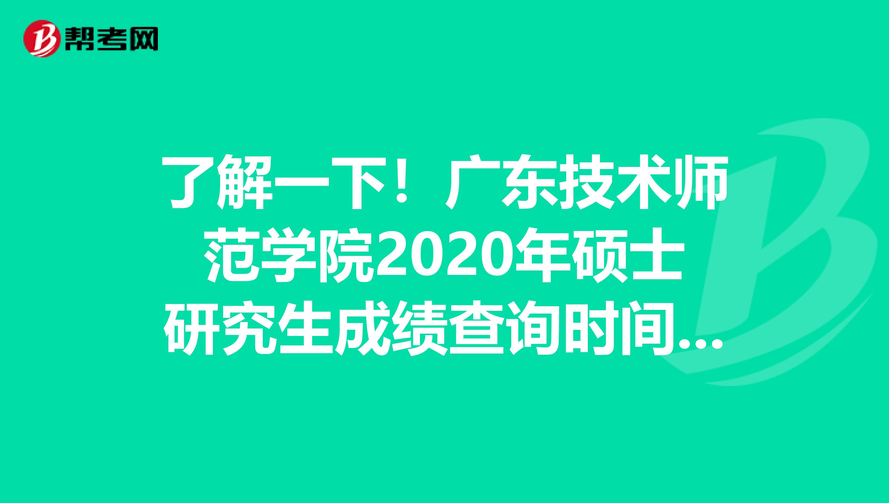 了解一下！广东技术师范学院2020年硕士研究生成绩查询时间公布啦