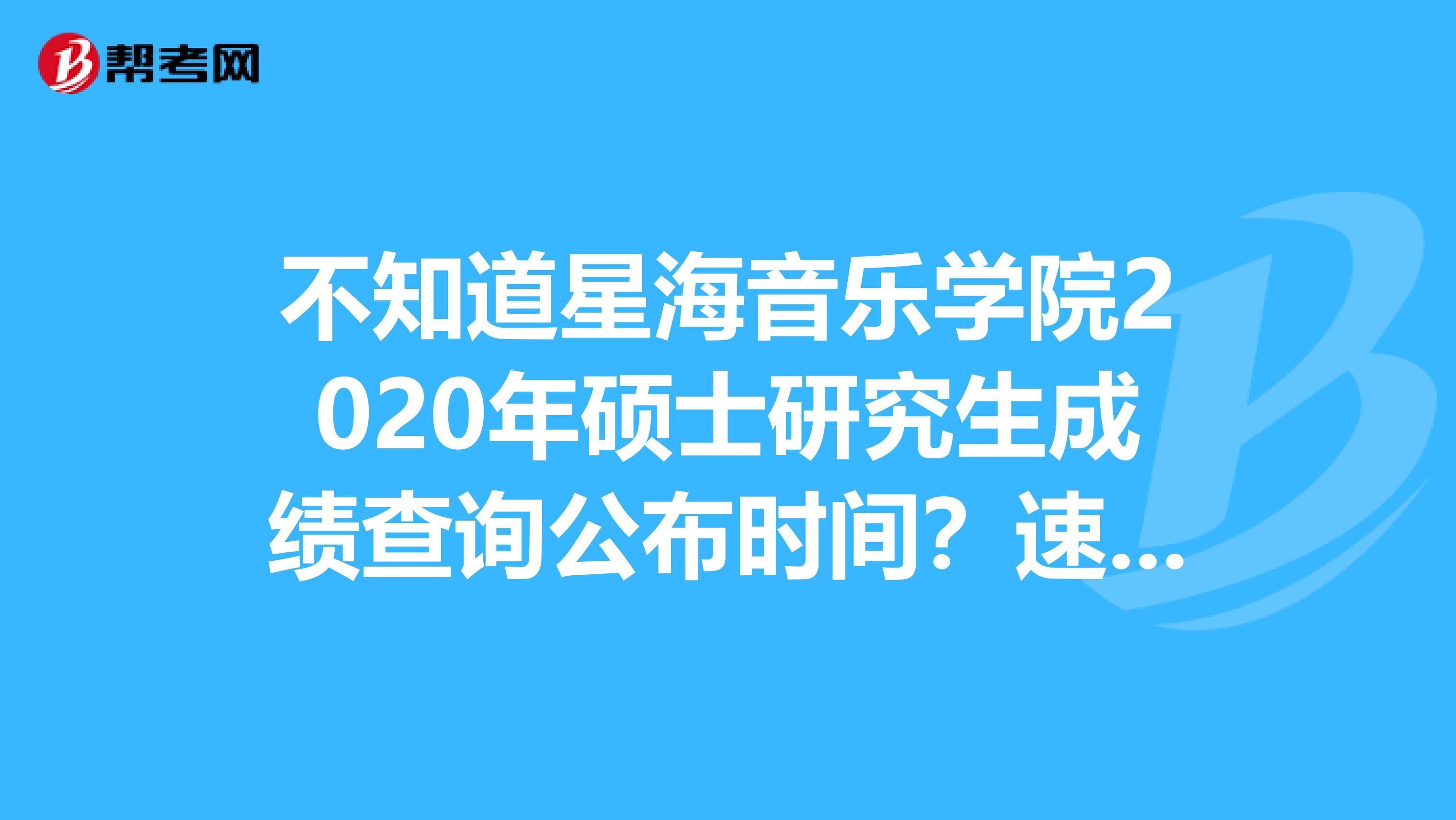 不知道星海音乐学院2020年硕士研究生成绩查询公布时间？速看！