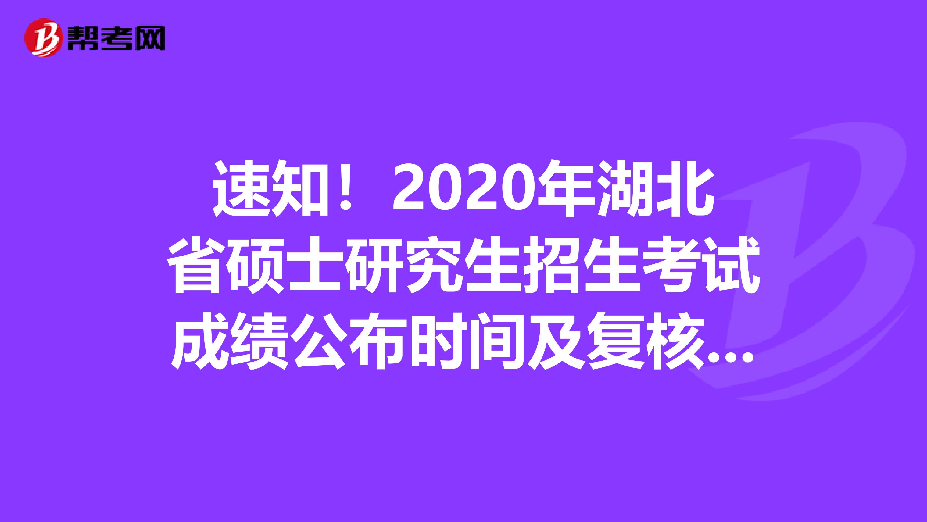 速知！2020年湖北省硕士研究生招生考试成绩公布时间及复核办法！