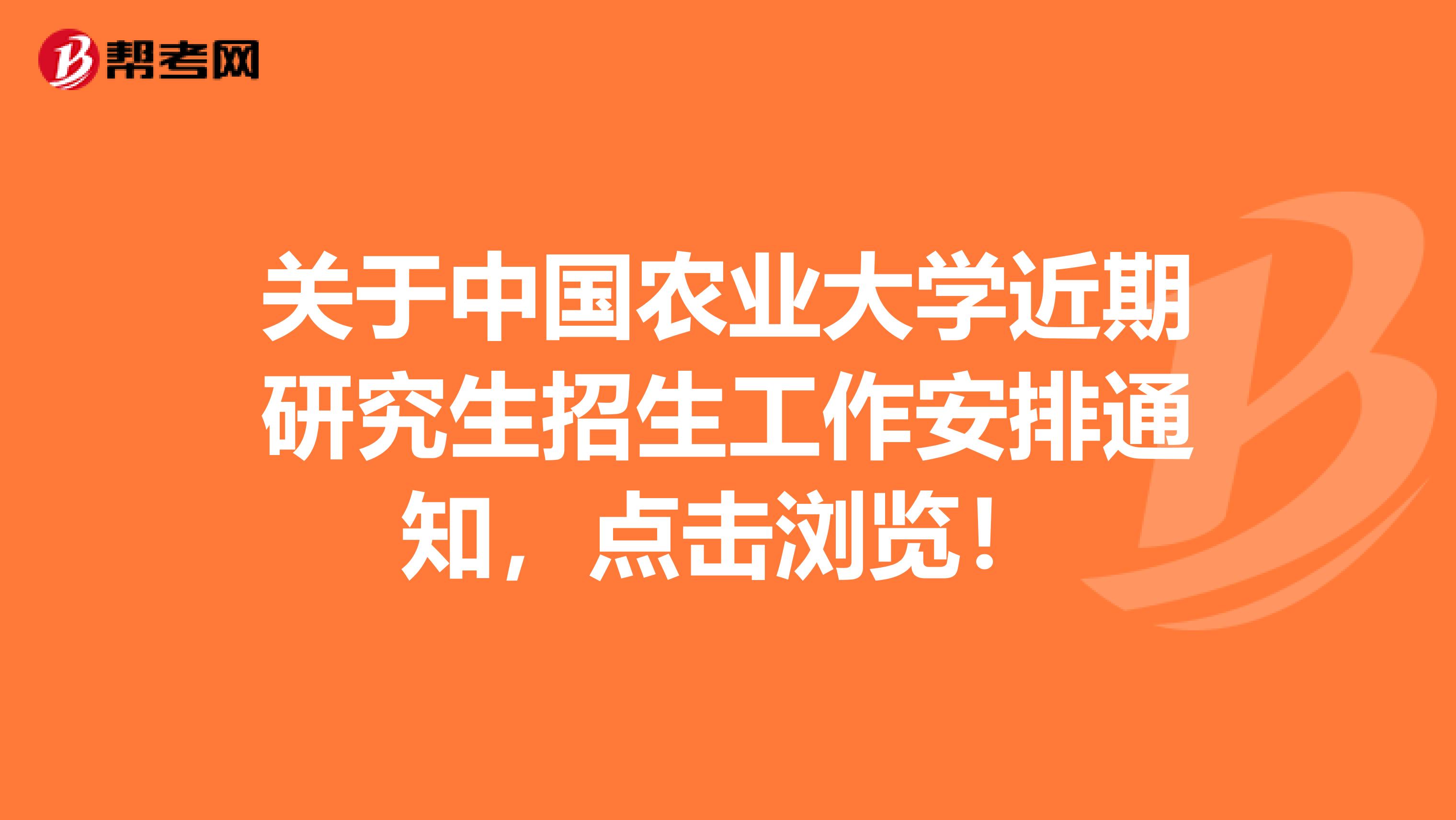 关于中国农业大学近期研究生招生工作安排通知，点击浏览！