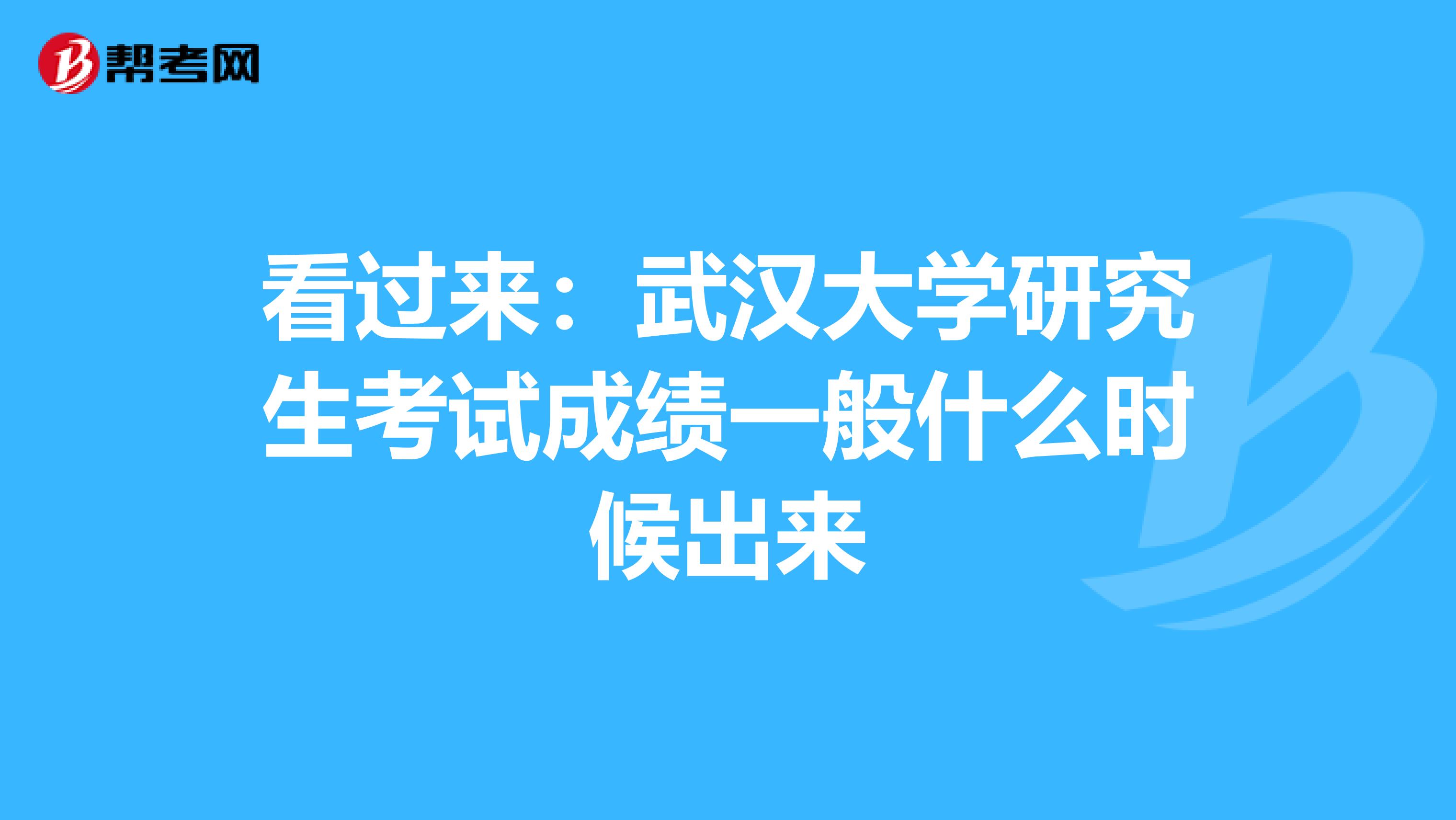 看过来：武汉大学研究生考试成绩一般什么时候出来