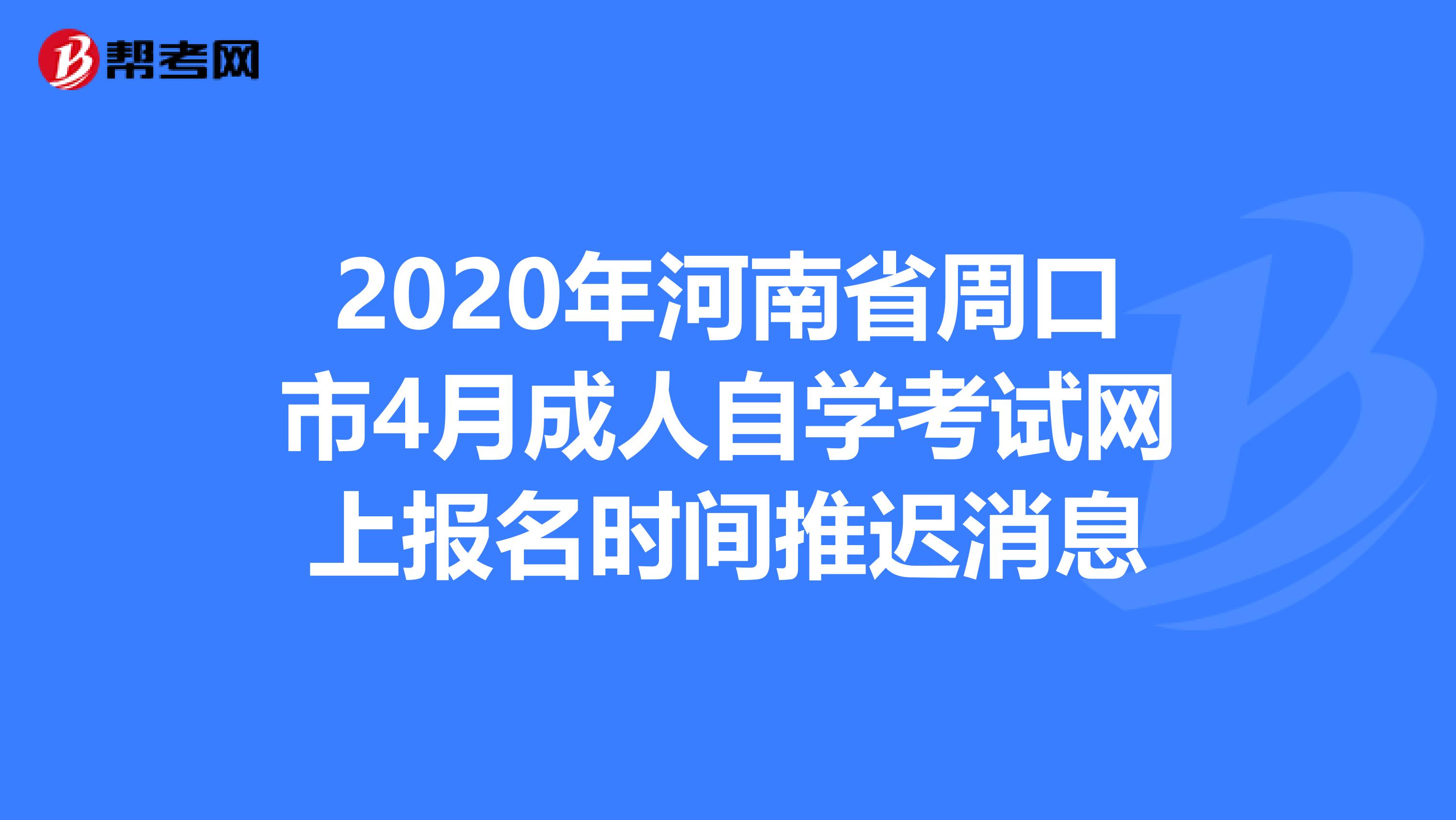 2020年河南省周口市4月成人自学考试网上报名时间推迟消息