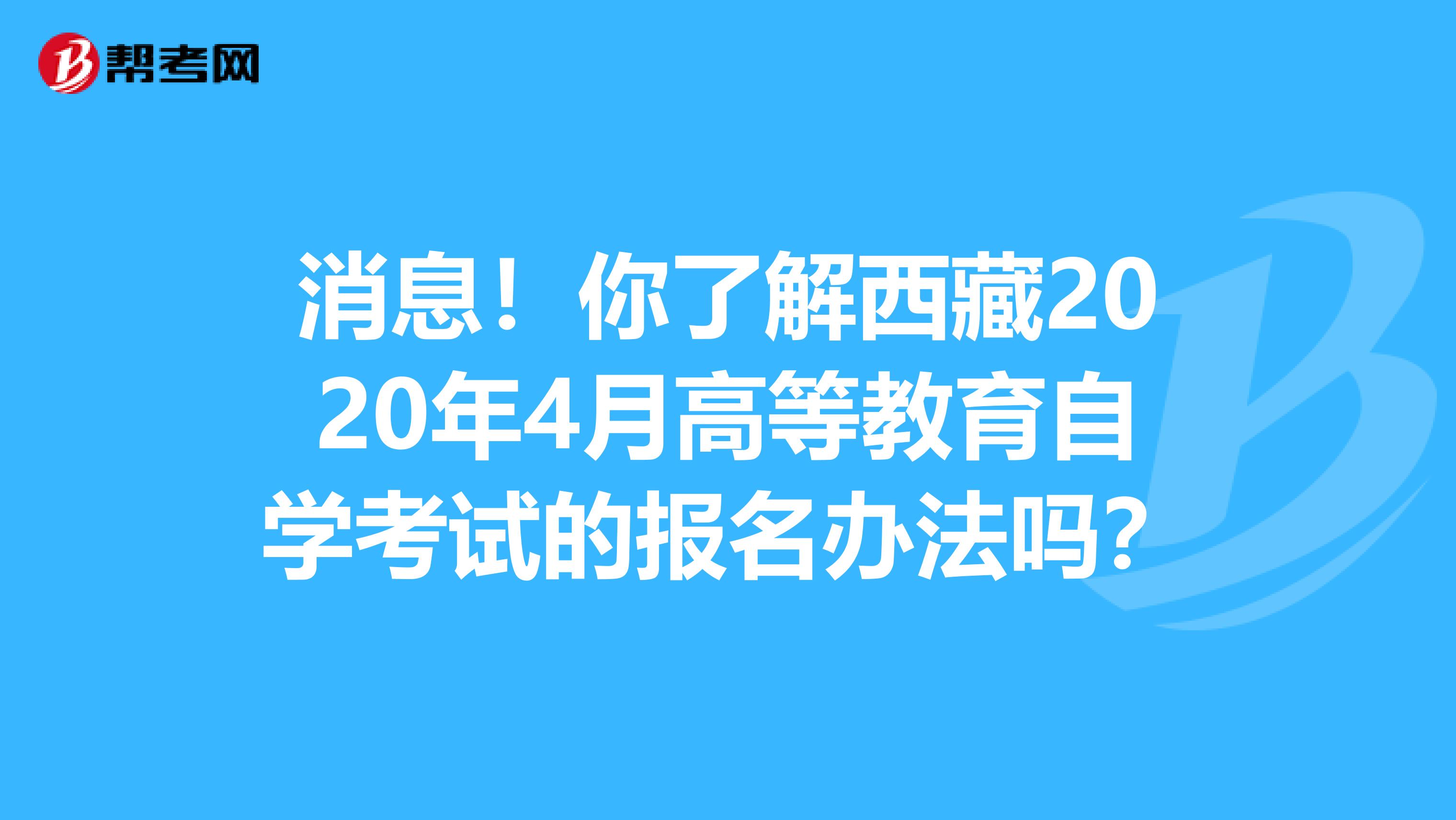 消息！你了解西藏2020年4月高等教育自学考试的报名办法吗？